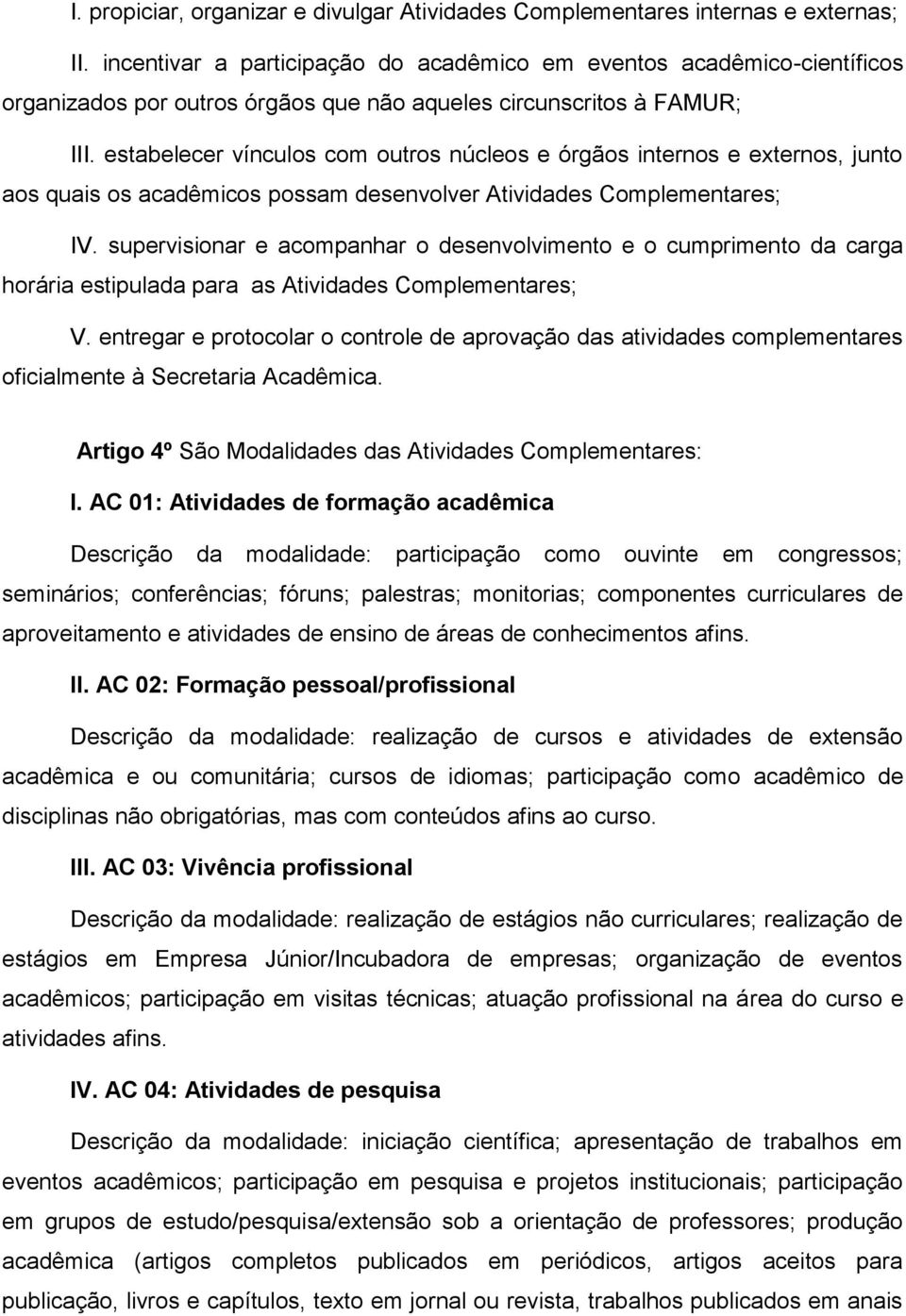 estabelecer vínculos com outros núcleos e órgãos internos e externos, junto aos quais os acadêmicos possam desenvolver Atividades Complementares; IV.