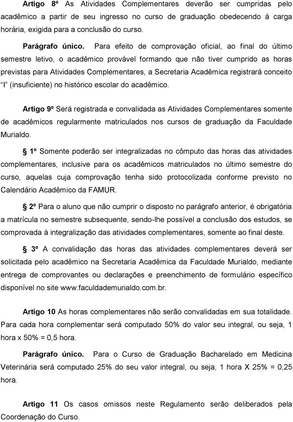 Para efeito de comprovação oficial, ao final do último semestre letivo, o acadêmico provável formando que não tiver cumprido as horas previstas para Atividades Complementares, a Secretaria Acadêmica