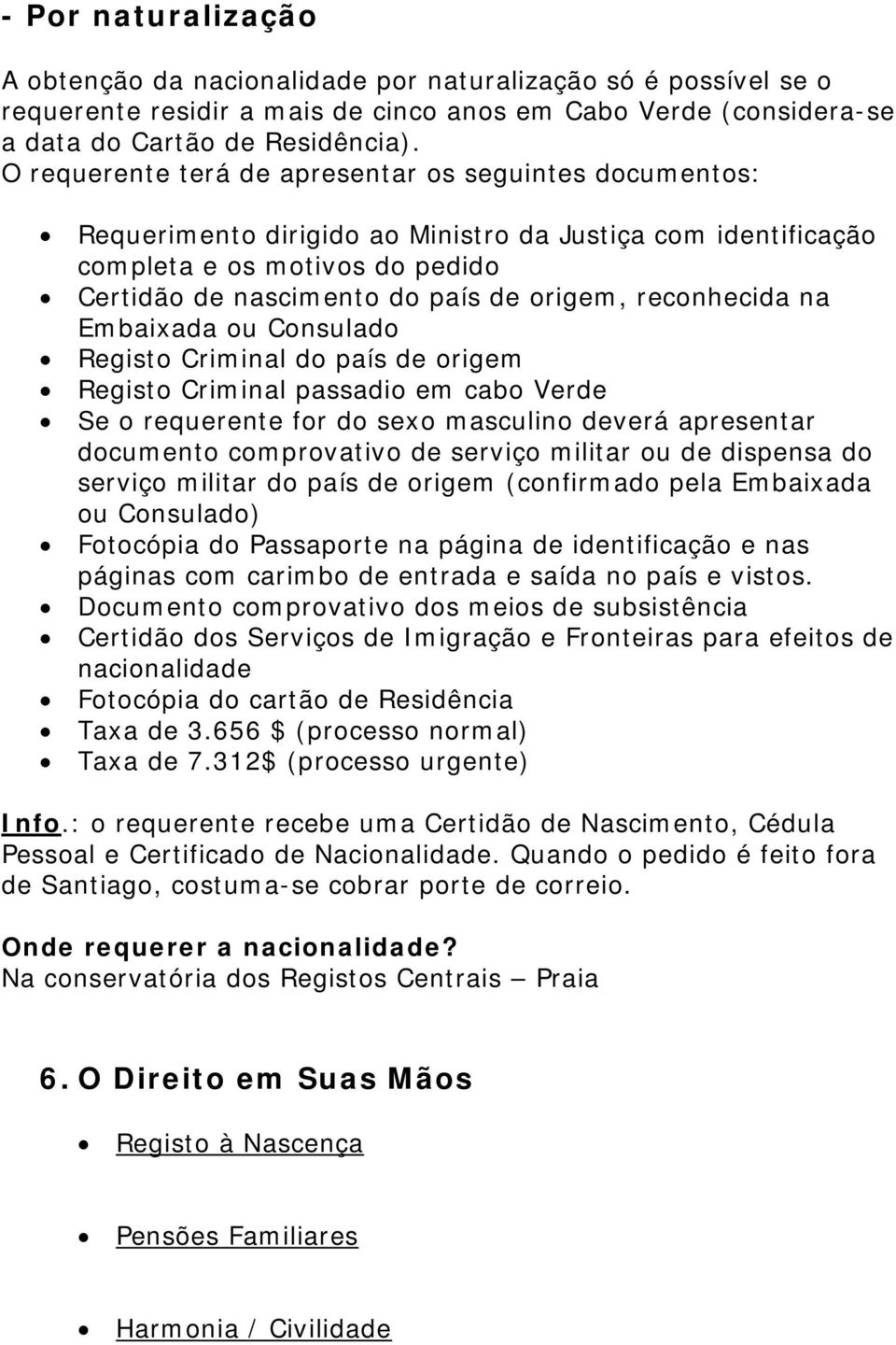 reconhecida na Embaixada ou Consulado Registo Criminal do país de origem Registo Criminal passadio em cabo Verde Se o requerente for do sexo masculino deverá apresentar documento comprovativo de