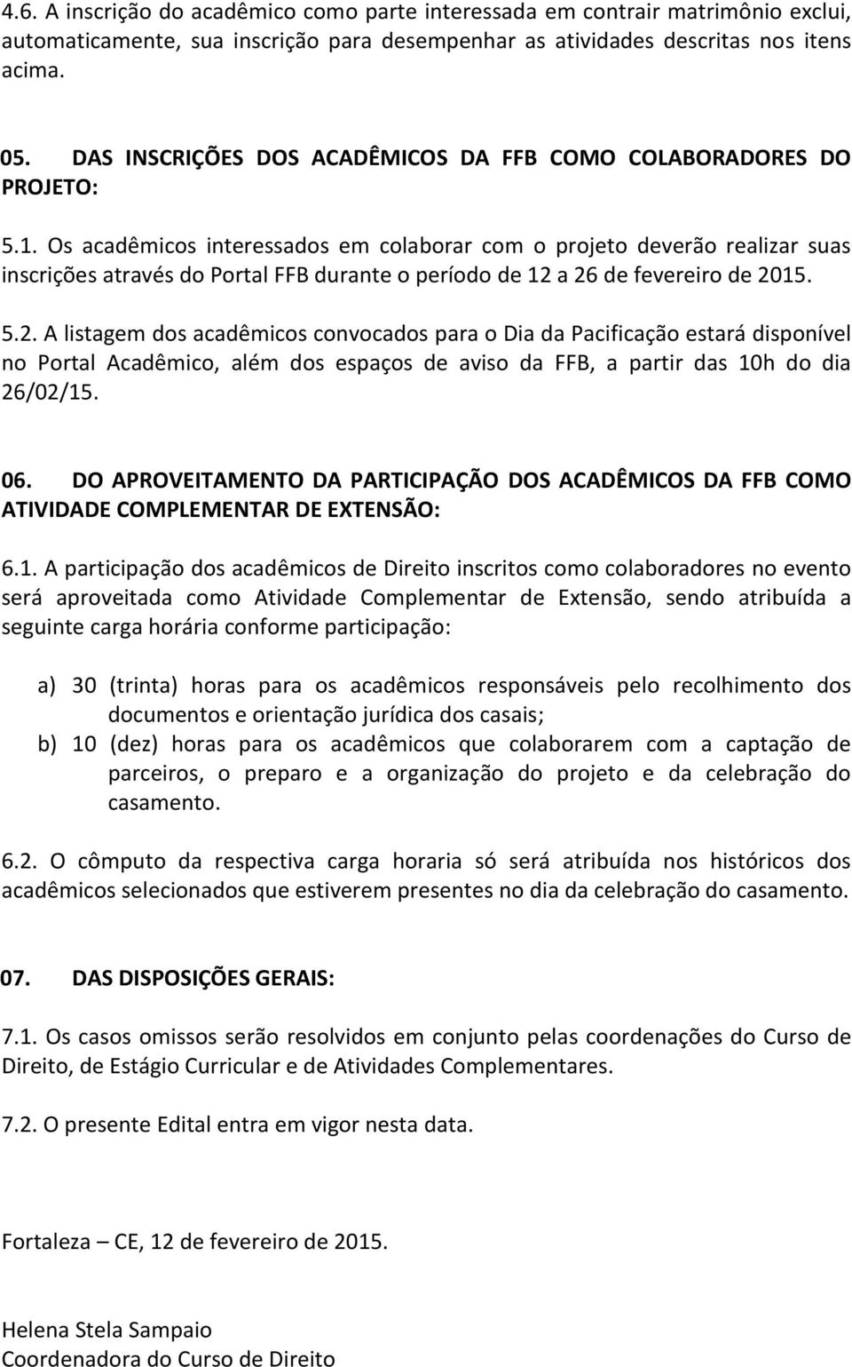 Os acadêmicos interessados em colaborar com o projeto deverão realizar suas inscrições através do Portal FFB durante o período de 12 