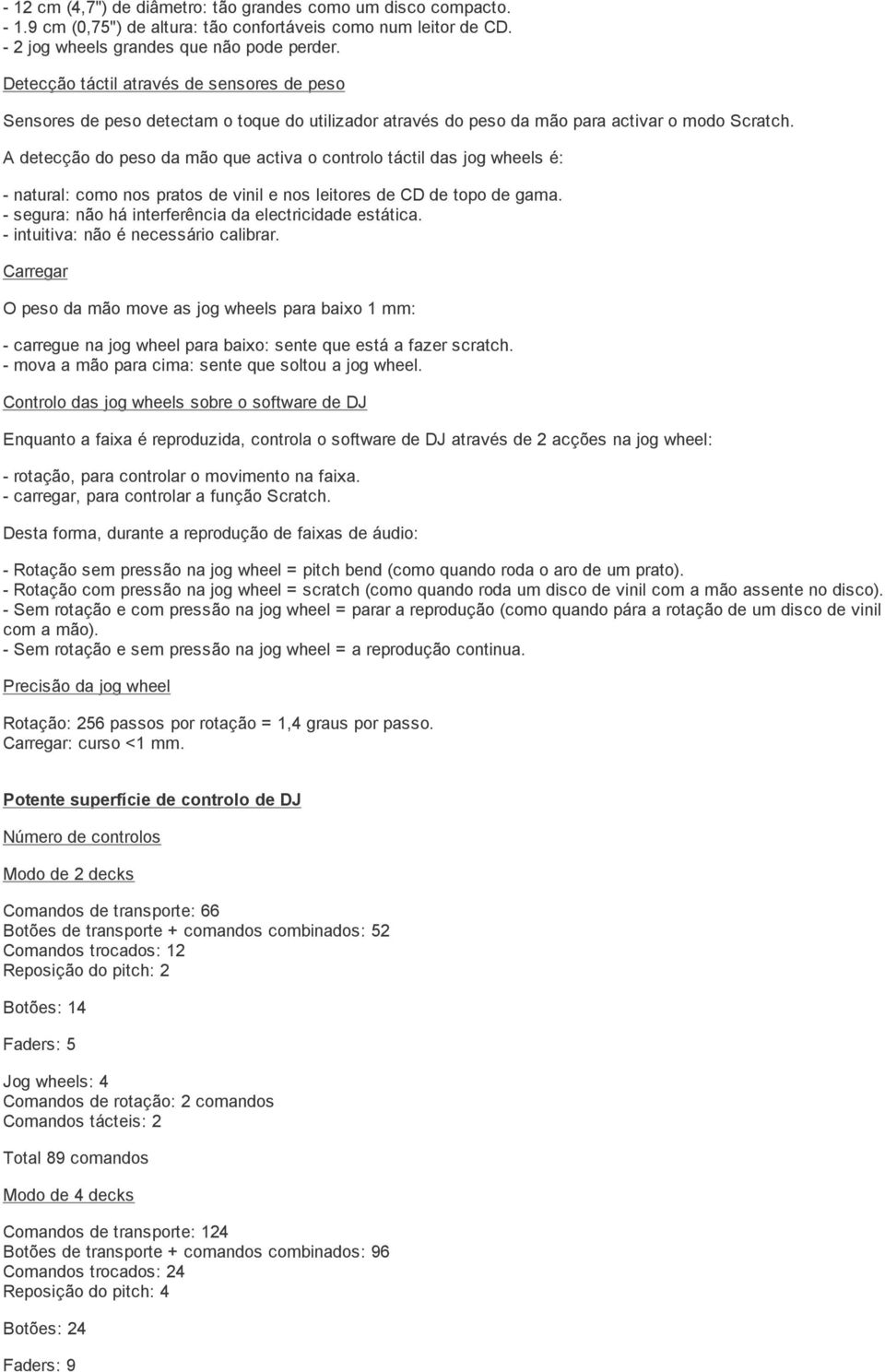 A detecção do peso da mão que activa o controlo táctil das jog wheels é: - natural: como nos pratos de vinil e nos leitores de CD de topo de gama.