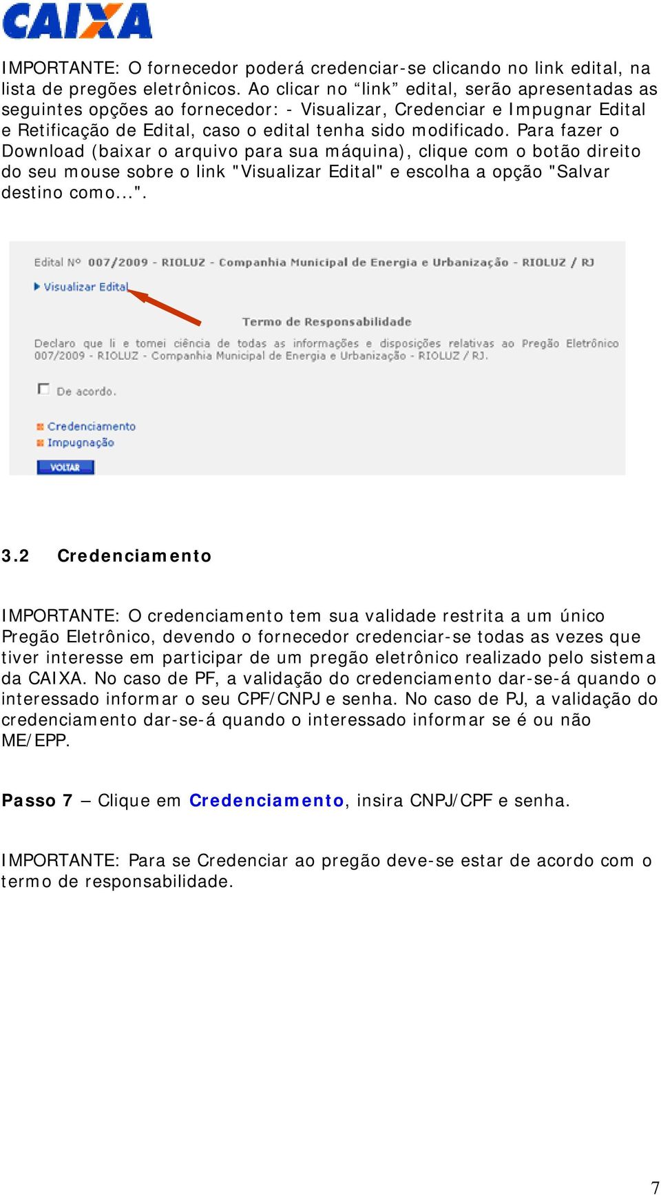 Para fazer o Download (baixar o arquivo para sua máquina), clique com o botão direito do seu mouse sobre o link "Visualizar Edital" e escolha a opção "Salvar destino como...". 3.