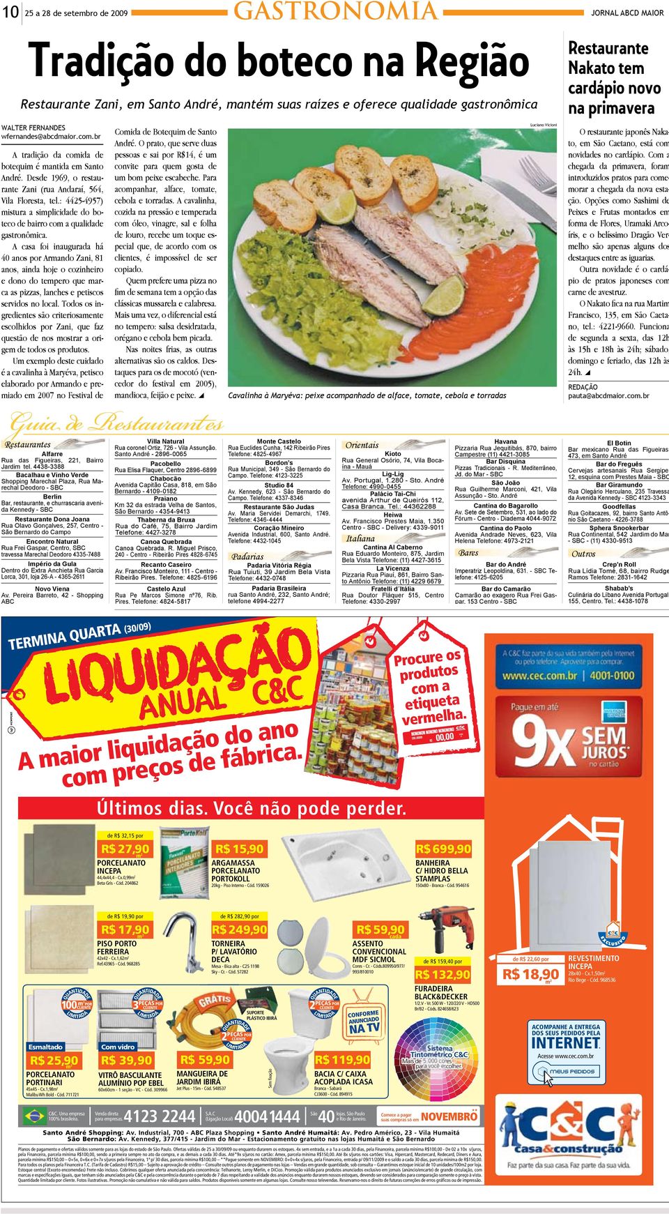 Desde 1969, o restaurante Zani (rua Andaraí, 564, acompanhar, alface, tomate, um bom peixe escabeche. Para Vila Floresta, tel.: 4425-4957) cebola e torradas.