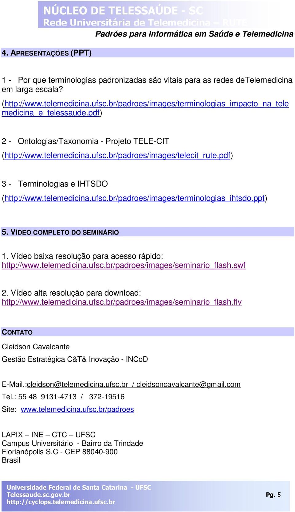 pdf) 3 - Terminologias e IHTSDO (http://www.telemedicina.ufsc.br/padroes/images/terminologias_ihtsdo.ppt) 5. VÍDEO COMPLETO DO SEMINÁRIO 1. Vídeo baixa resolução para acesso rápido: http://www.