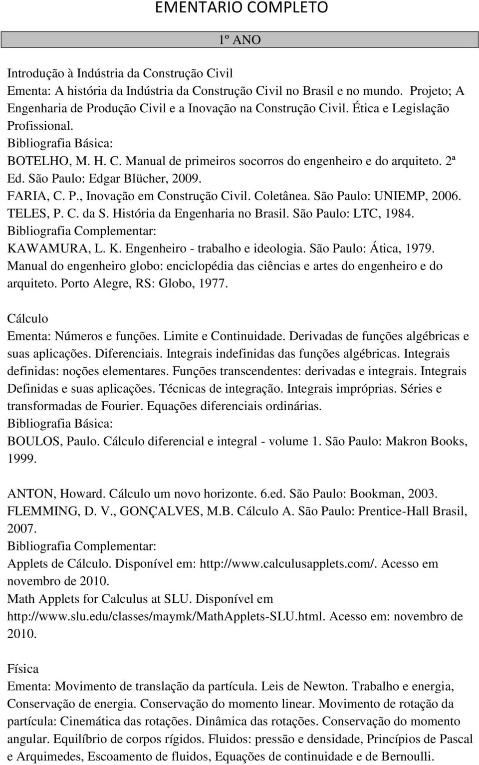 São Paulo: Edgar Blücher, 2009. FARIA, C. P., Inovação em Construção Civil. Coletânea. São Paulo: UNIEMP, 2006. TELES, P. C. da S. História da Engenharia no Brasil. São Paulo: LTC, 1984. KAWAMURA, L.