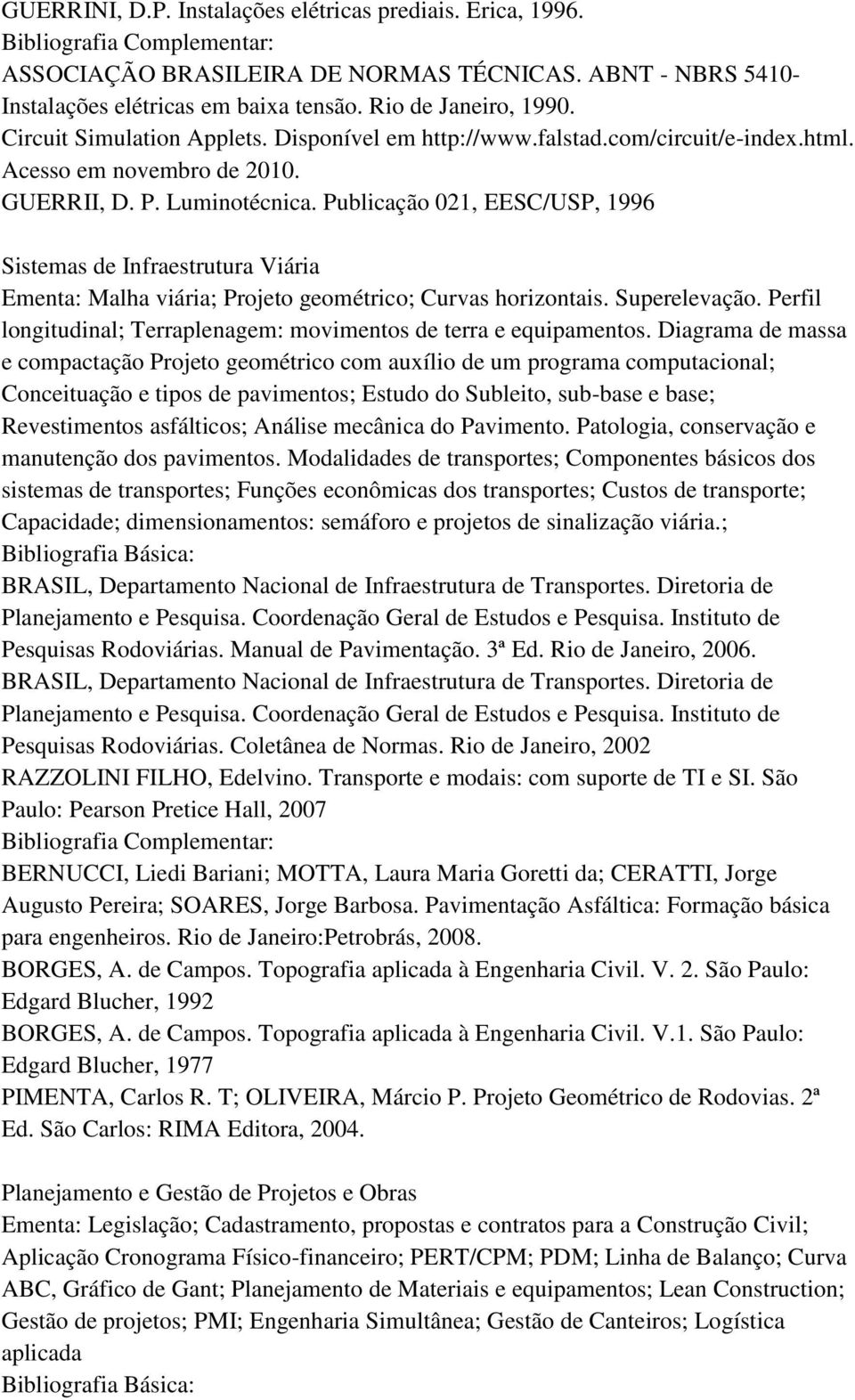 Publicação 021, EESC/USP, 1996 Sistemas de Infraestrutura Viária Ementa: Malha viária; Projeto geométrico; Curvas horizontais. Superelevação.