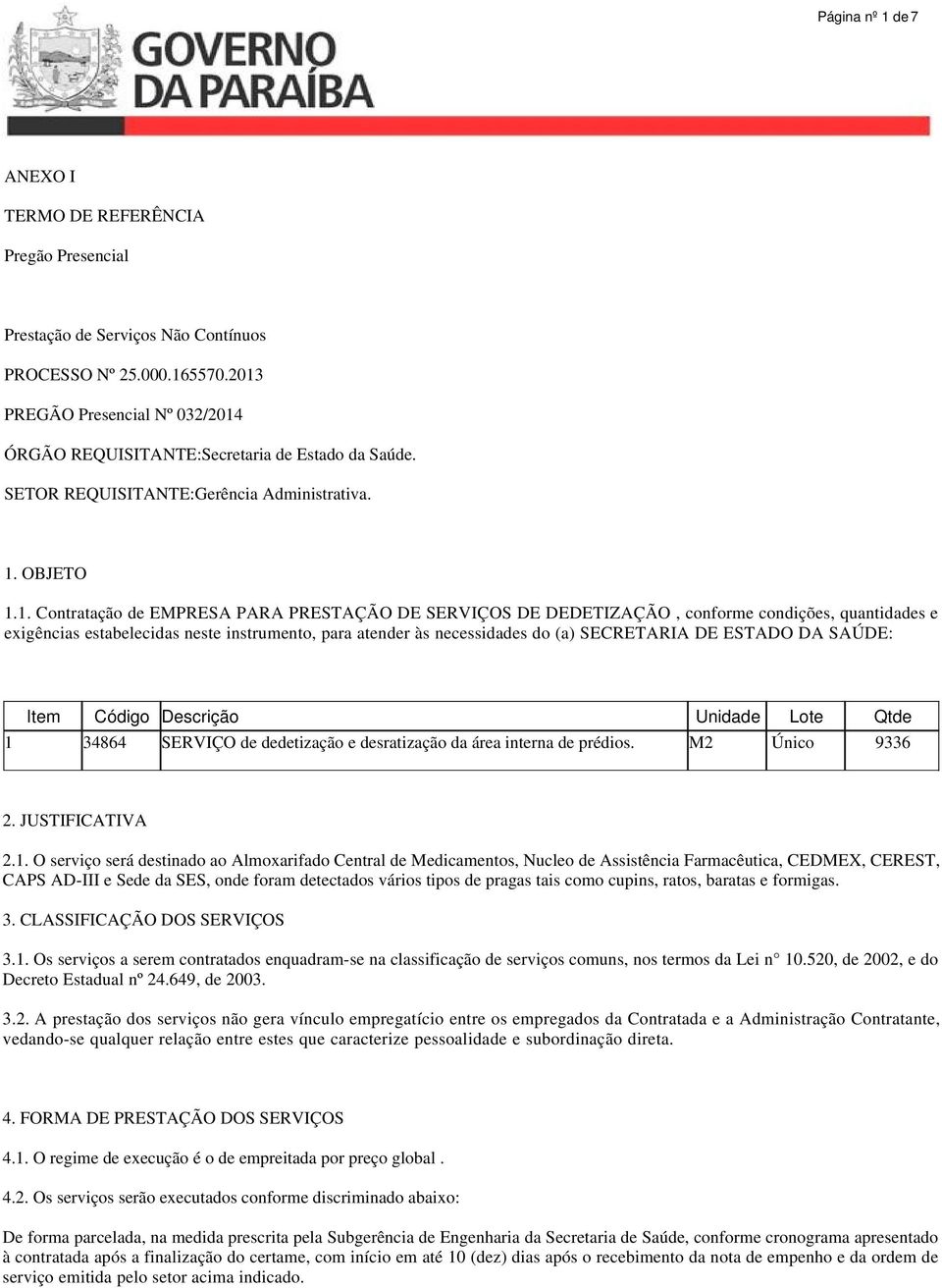 DEDETIZAÇÃO, conforme condições, quantidades e exigências estabelecidas neste instrumento, para atender às necessidades do (a) SECRETARIA DE ESTADO DA SAÚDE: Item Código Descrição Unidade Lote Qtde 1