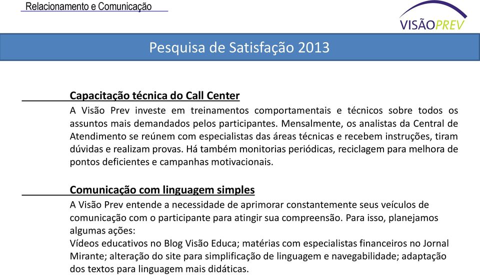 Há também monitorias periódicas, reciclagem para melhora de pontos deficientes e campanhas motivacionais.