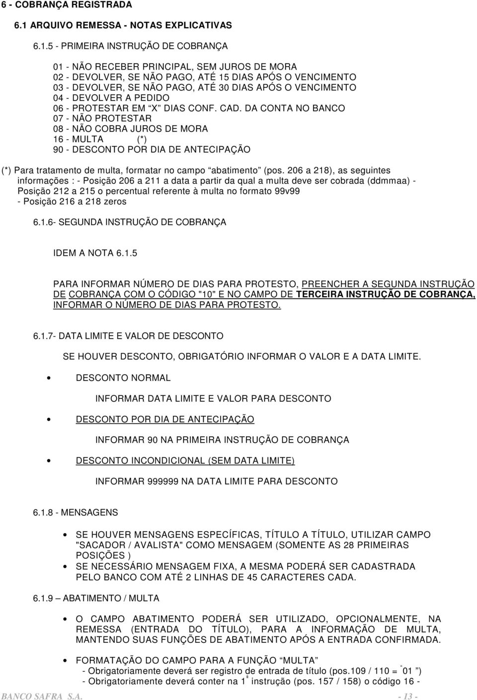 5 - PRIMEIRA INSTRUÇÃO DE COBRANÇA 01 - NÃO RECEBER PRINCIPAL, SEM JUROS DE MORA 02 - DEVOLVER, SE NÃO PAGO, ATÉ 15 DIAS APÓS O VENCIMENTO 03 - DEVOLVER, SE NÃO PAGO, ATÉ 30 DIAS APÓS O VENCIMENTO 04