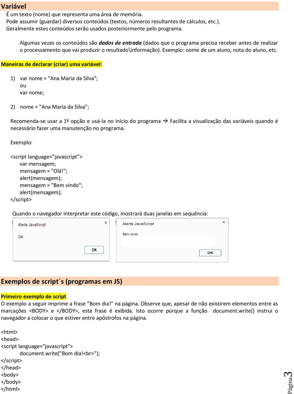 Exemplo: nome de um aluno, nota do aluno, etc.