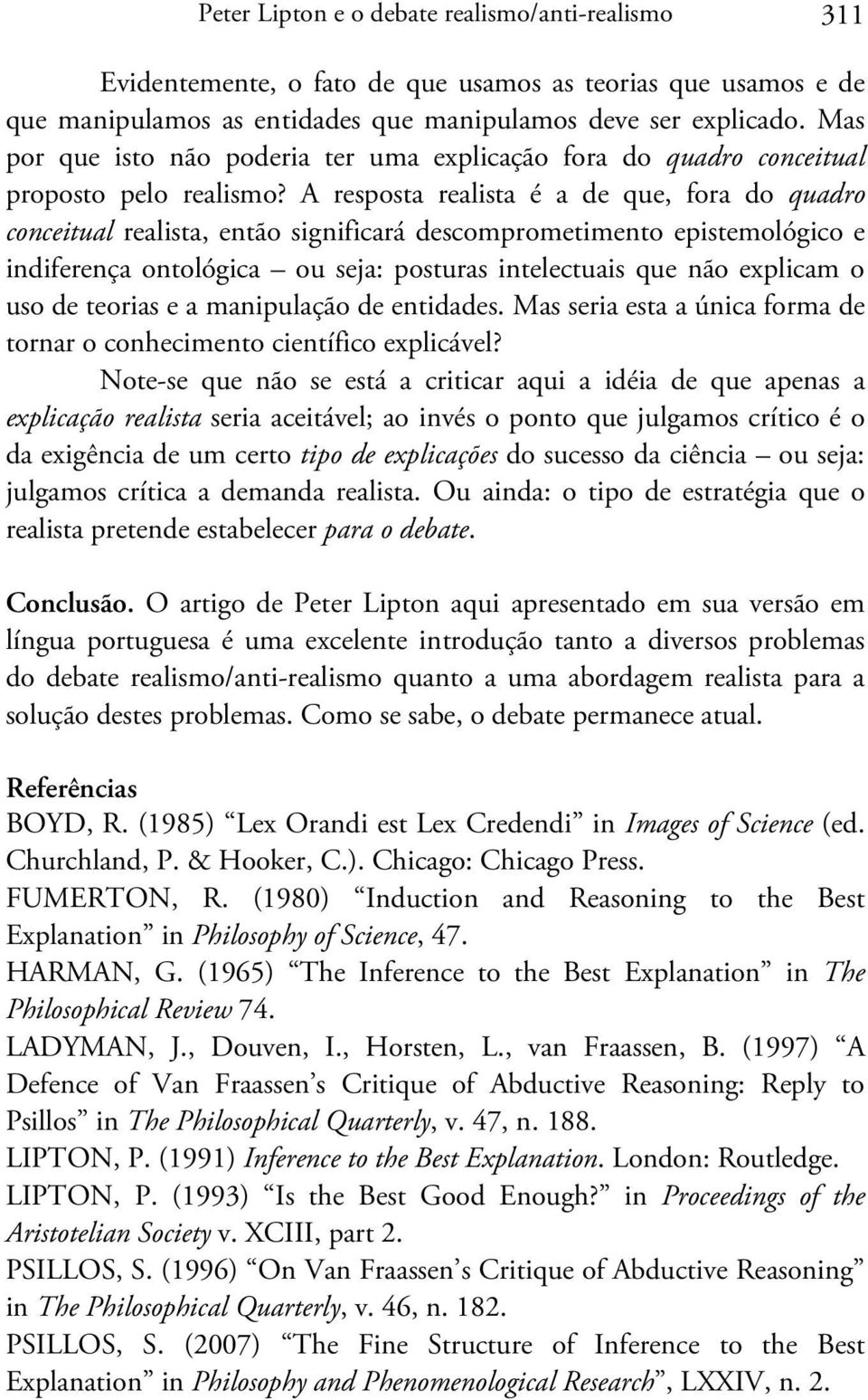 A resposta realista é a de que, fora do quadro conceitual realista, então significará descomprometimento epistemológico e indiferença ontológica ou seja: posturas intelectuais que não explicam o uso