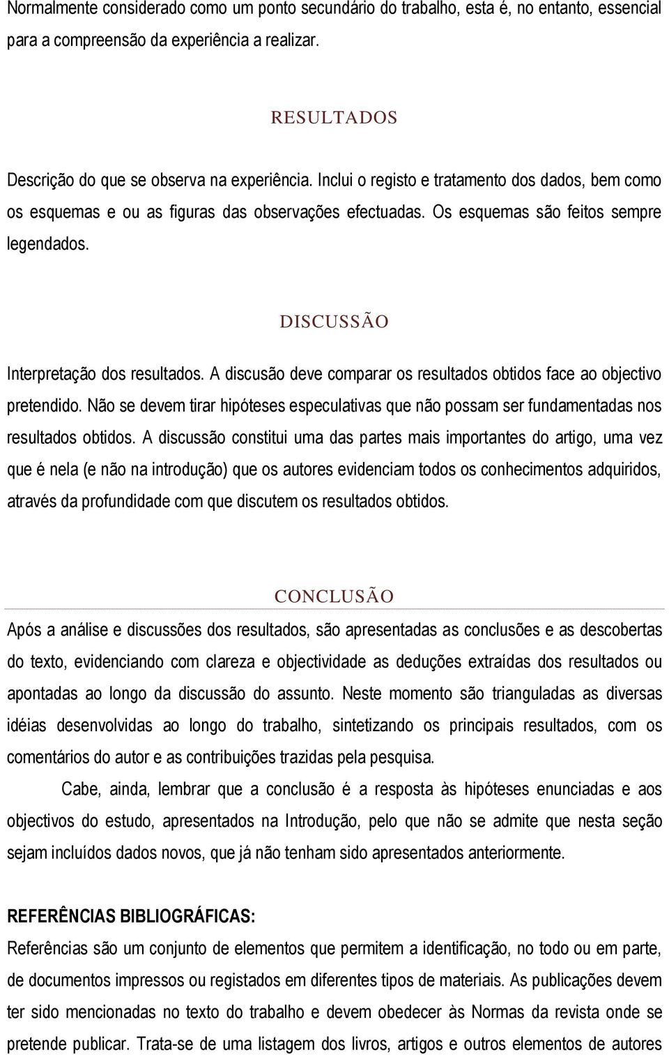 A discusão deve comparar os resultados obtidos face ao objectivo pretendido. Não se devem tirar hipóteses especulativas que não possam ser fundamentadas nos resultados obtidos.