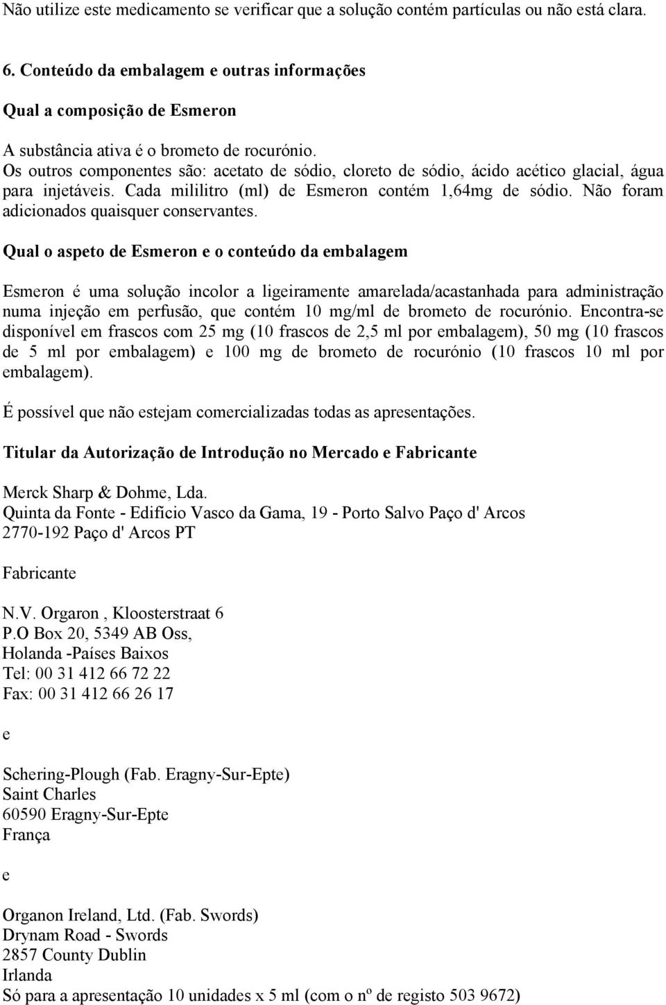 Os outros componentes são: acetato de sódio, cloreto de sódio, ácido acético glacial, água para injetáveis. Cada mililitro (ml) de Esmeron contém 1,64mg de sódio.