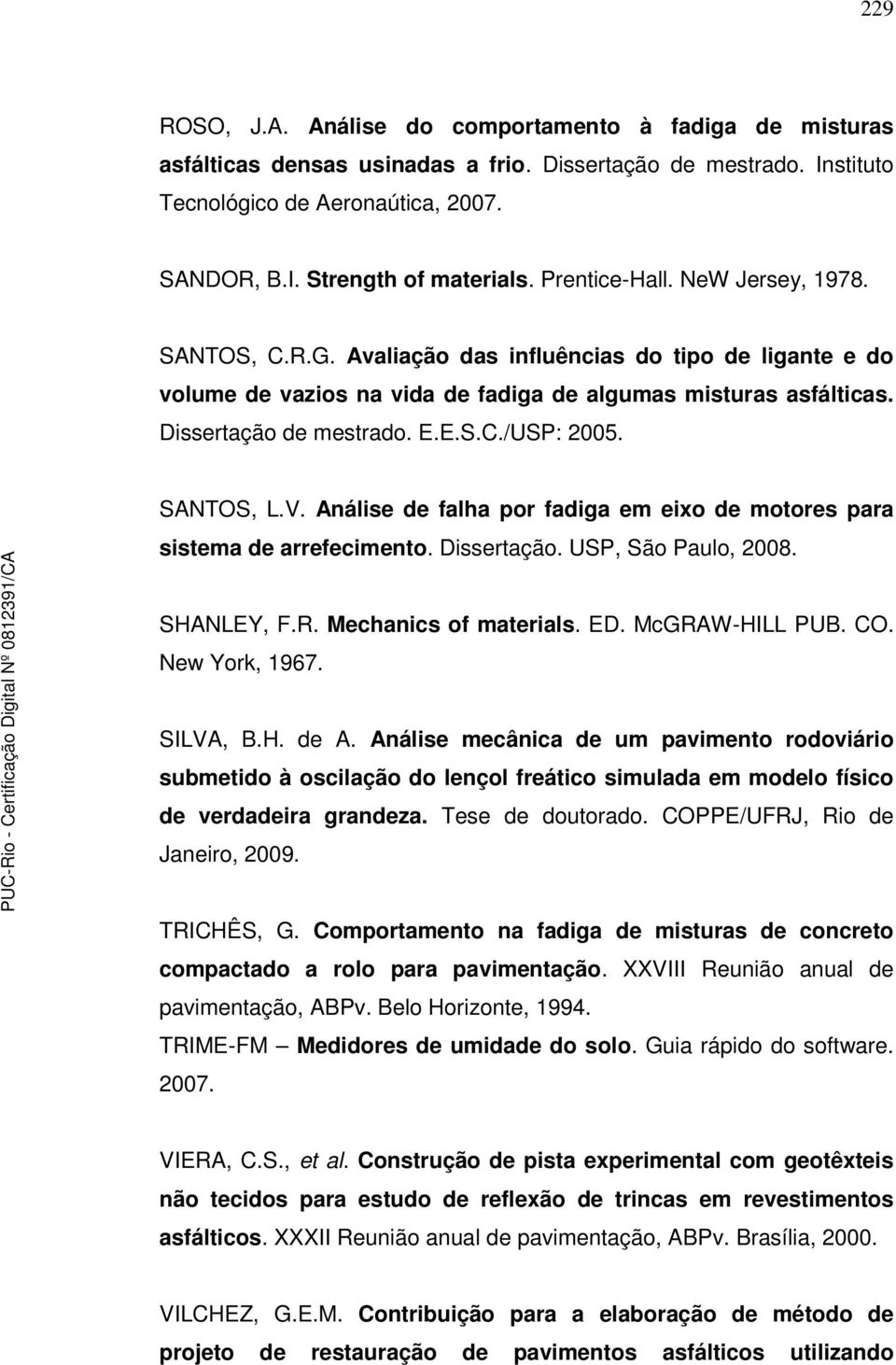 SANTOS, L.V. Análise de falha por fadiga em eixo de motores para sistema de arrefecimento. Dissertação. USP, São Paulo, 2008. SHANLEY, F.R. Mechanics of materials. ED. McGRAW-HILL PUB. CO.