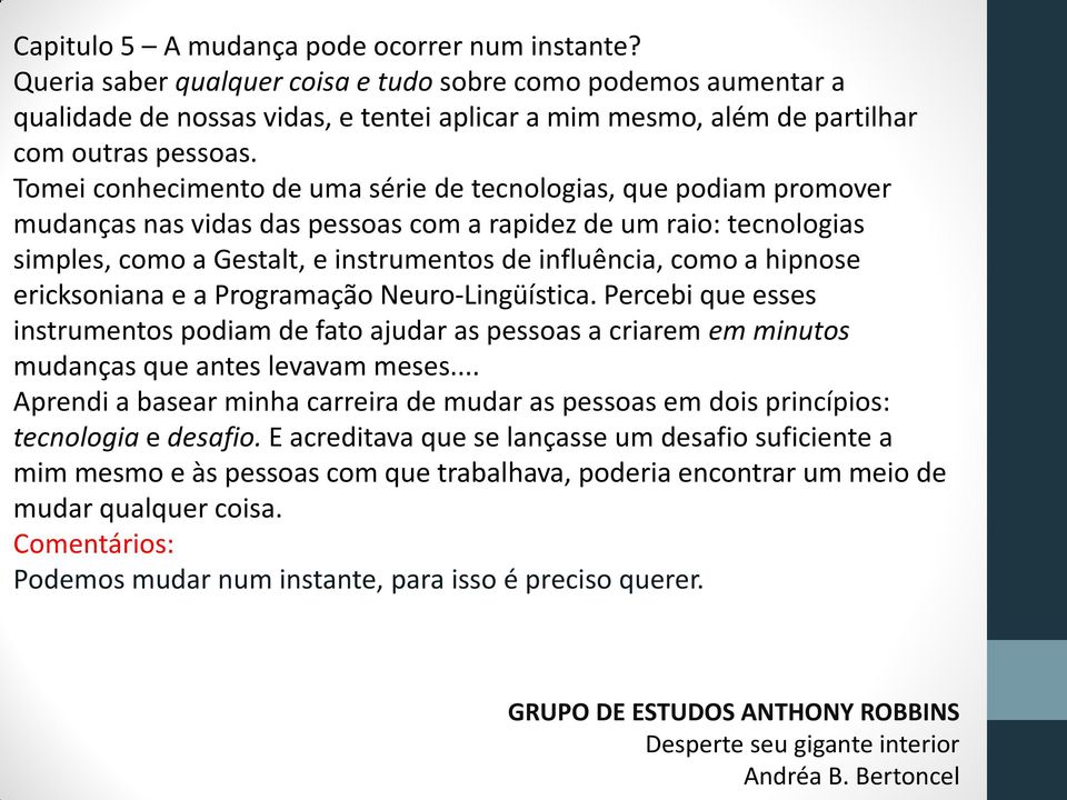 hipnose ericksoniana e a Programação Neuro-Lingüística. Percebi que esses instrumentos podiam de fato ajudar as pessoas a criarem em minutos mudanças que antes levavam meses.