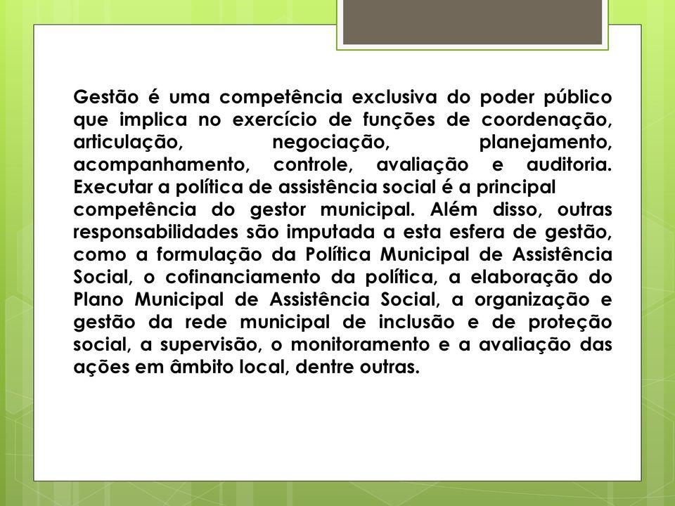 Além disso, outras responsabilidades são imputada a esta esfera de gestão, como a formulação da Política Municipal de Assistência Social, o cofinanciamento da