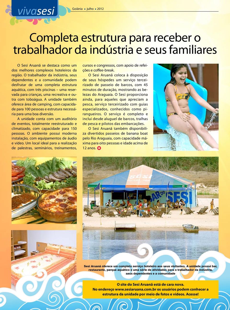 A unidade também oferece área de camping, com capacidade para 100 pessoas e estrutura necessária para uma boa diversão.