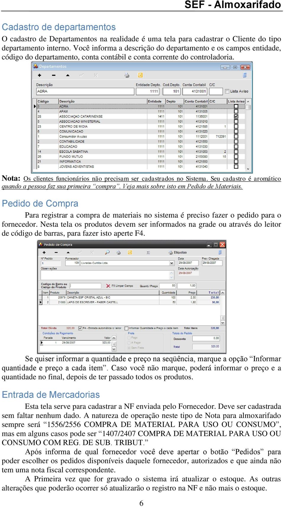 Nota: Os clientes funcionários não precisam ser cadastrados no Sistema. Seu cadastro é aromático quando a pessoa faz sua primeira compra. Veja mais sobre isto em Pedido de Materiais.