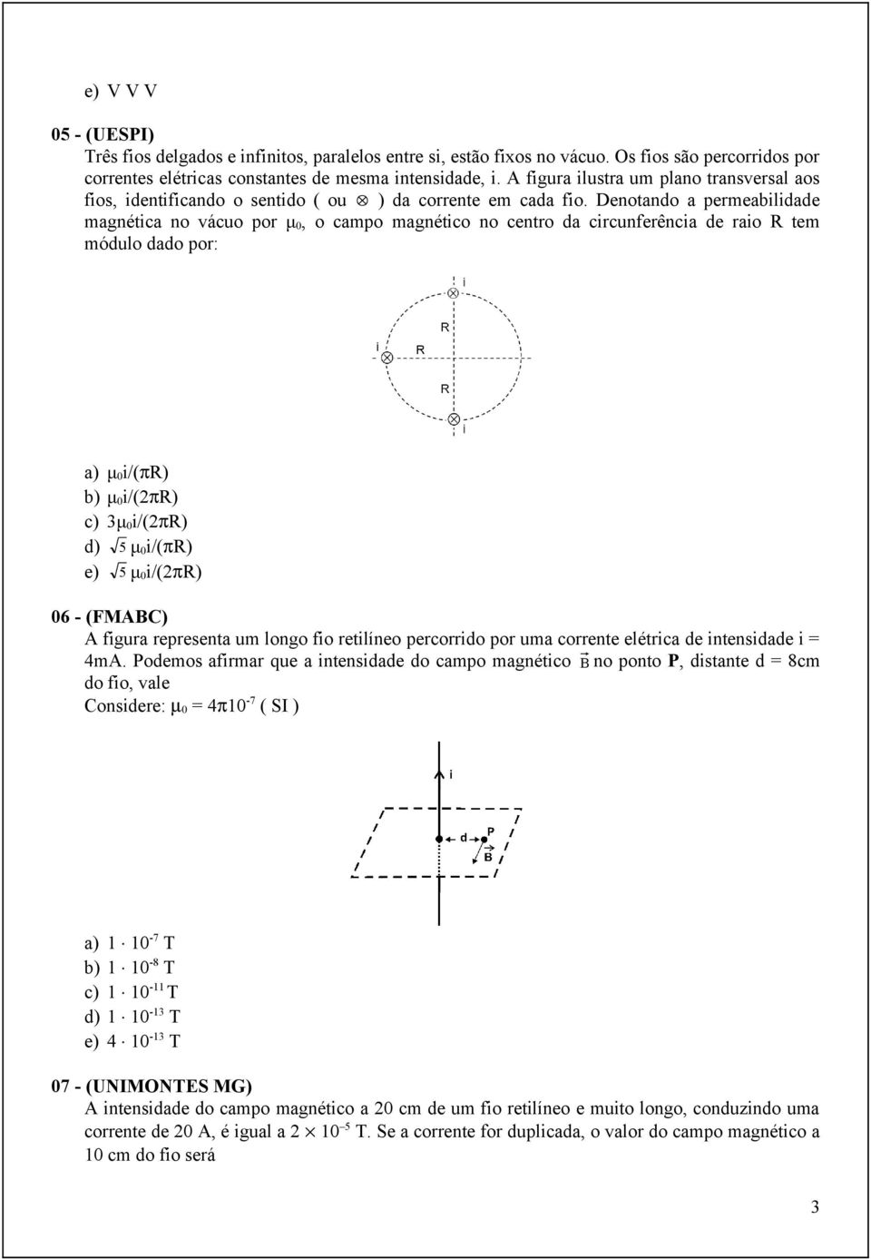 Denotando a permeabilidade magnética no vácuo por μ 0, o campo magnético no centro da circunferência de raio R tem módulo dado por: a) μ 0 i/(πr) b) μ 0 i/(2πr) c) 3μ 0 i/(2πr) d) 5 μ 0 i/(πr) e) 5 μ