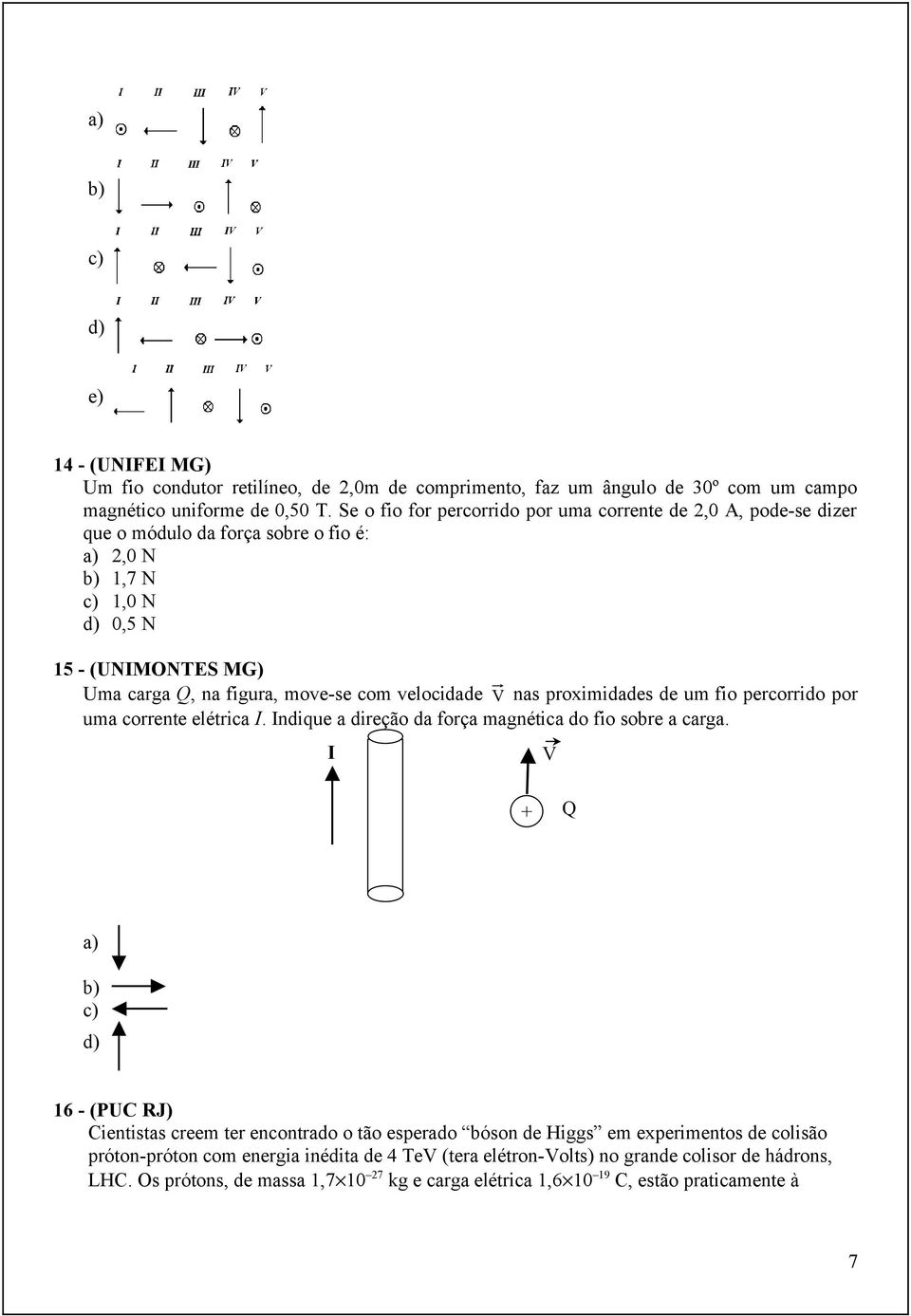 velocidade V nas proximidades de um fio percorrido por uma corrente elétrica I. Indique a direção da força magnética do fio sobre a carga.