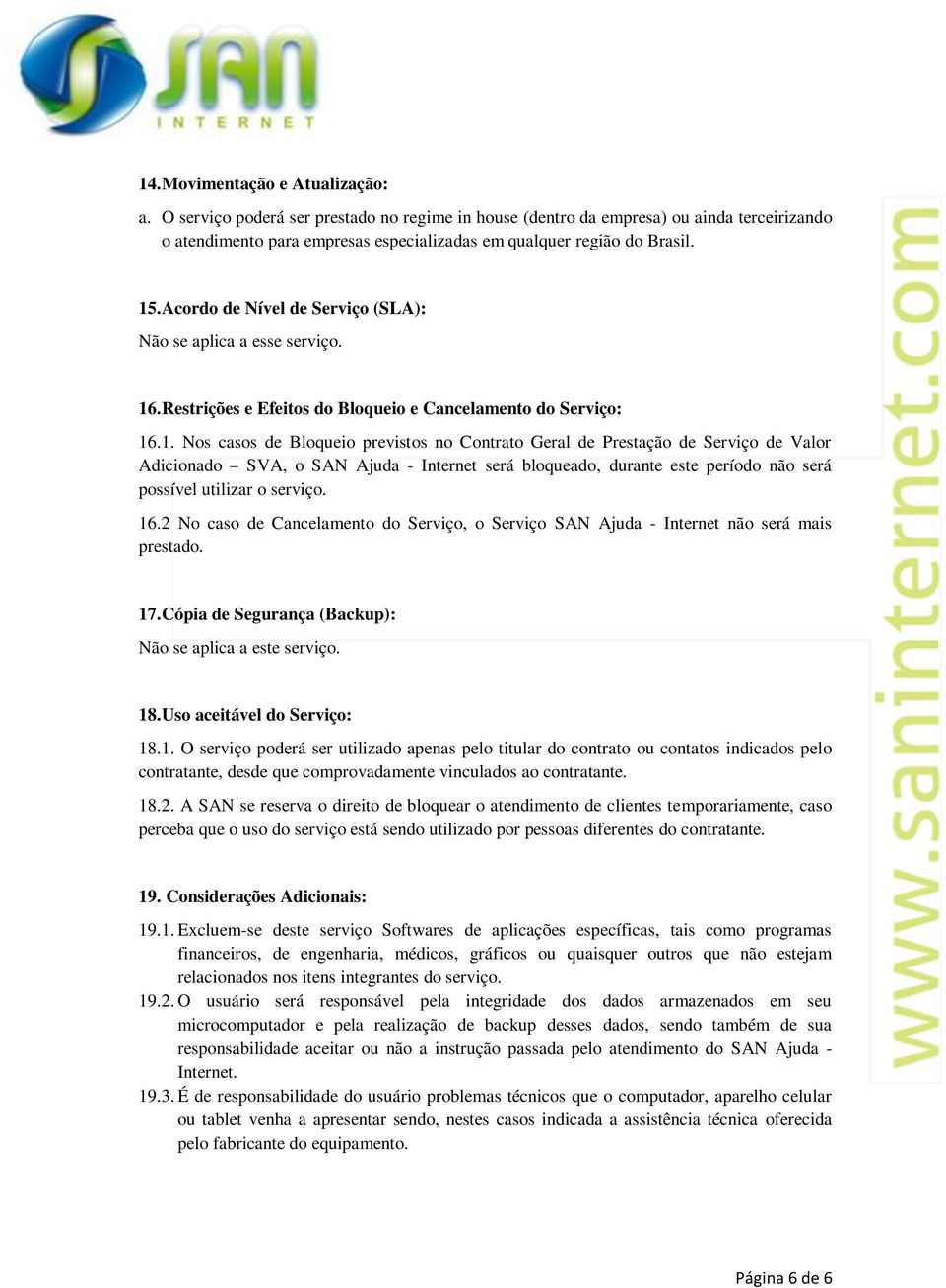 16.2 No caso de Cancelamento do Serviço, o Serviço SAN Ajuda - Internet não será mais prestado. 17. Cópia de Segurança (Backup): Não se aplica a este serviço. 18. Uso aceitável do Serviço: 18.1. O serviço poderá ser utilizado apenas pelo titular do contrato ou contatos indicados pelo contratante, desde que comprovadamente vinculados ao contratante.