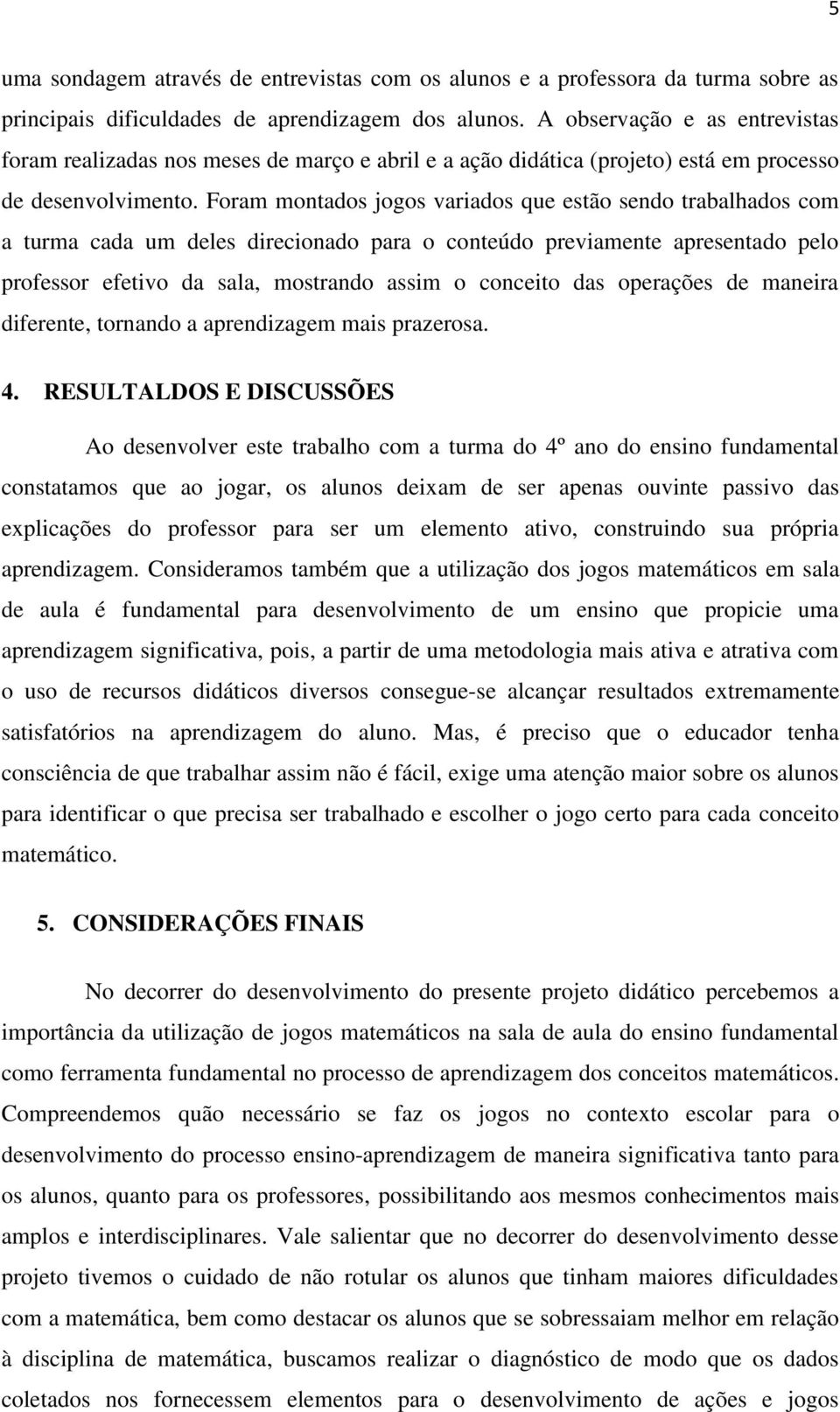 Foram montados jogos variados que estão sendo trabalhados com a turma cada um deles direcionado para o conteúdo previamente apresentado pelo professor efetivo da sala, mostrando assim o conceito das