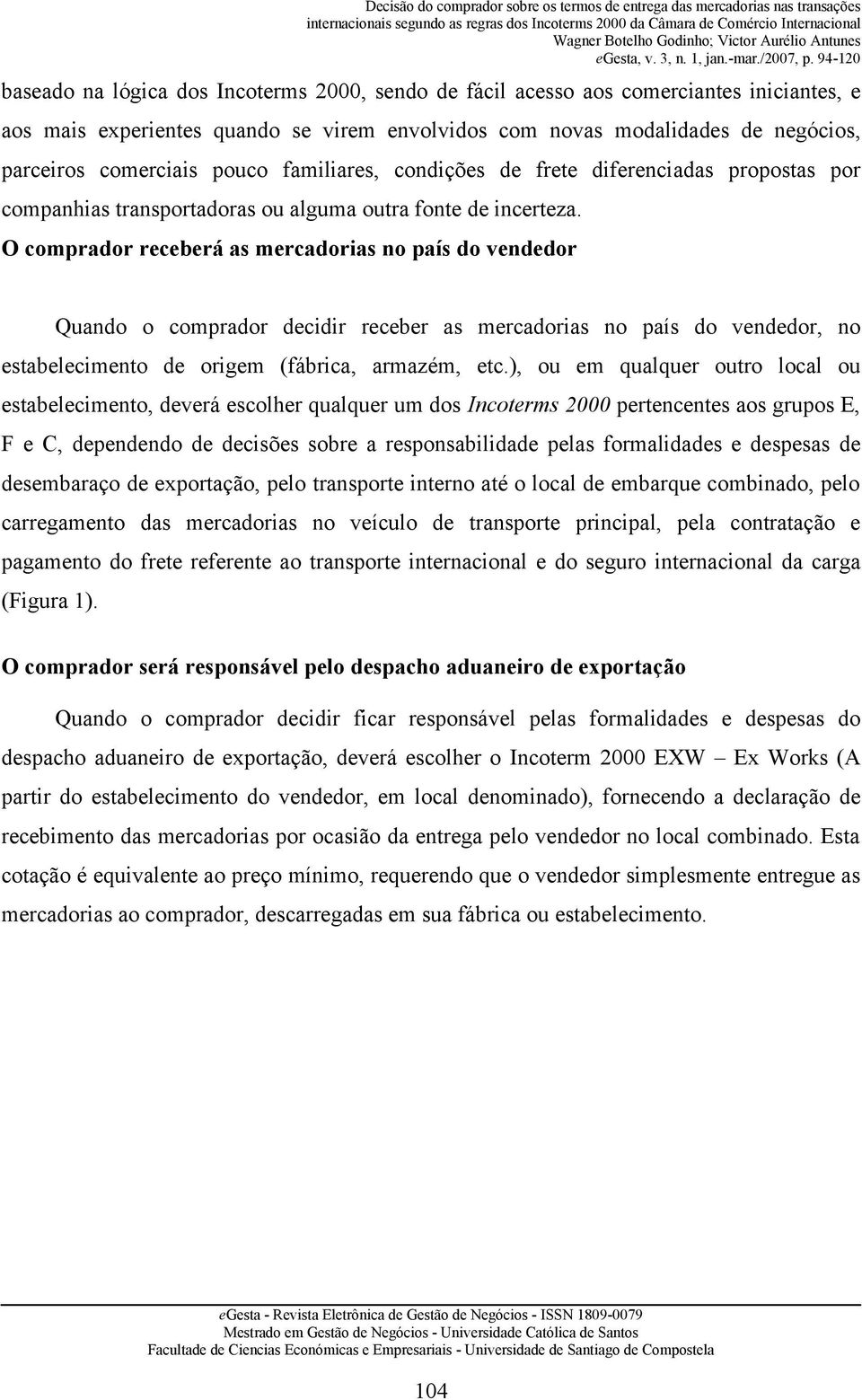 O comprador receberá as mercadorias no país do vendedor Quando o comprador decidir receber as mercadorias no país do vendedor, no estabelecimento de origem (fábrica, armazém, etc.