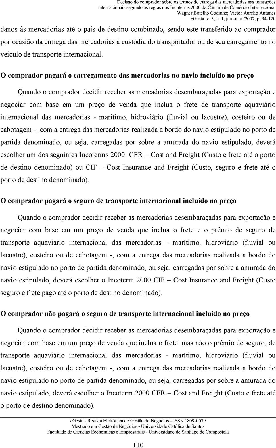 O comprador pagará o carregamento das mercadorias no navio incluído no preço negociar com base em um preço de venda que inclua o frete de transporte aquaviário internacional das mercadorias -