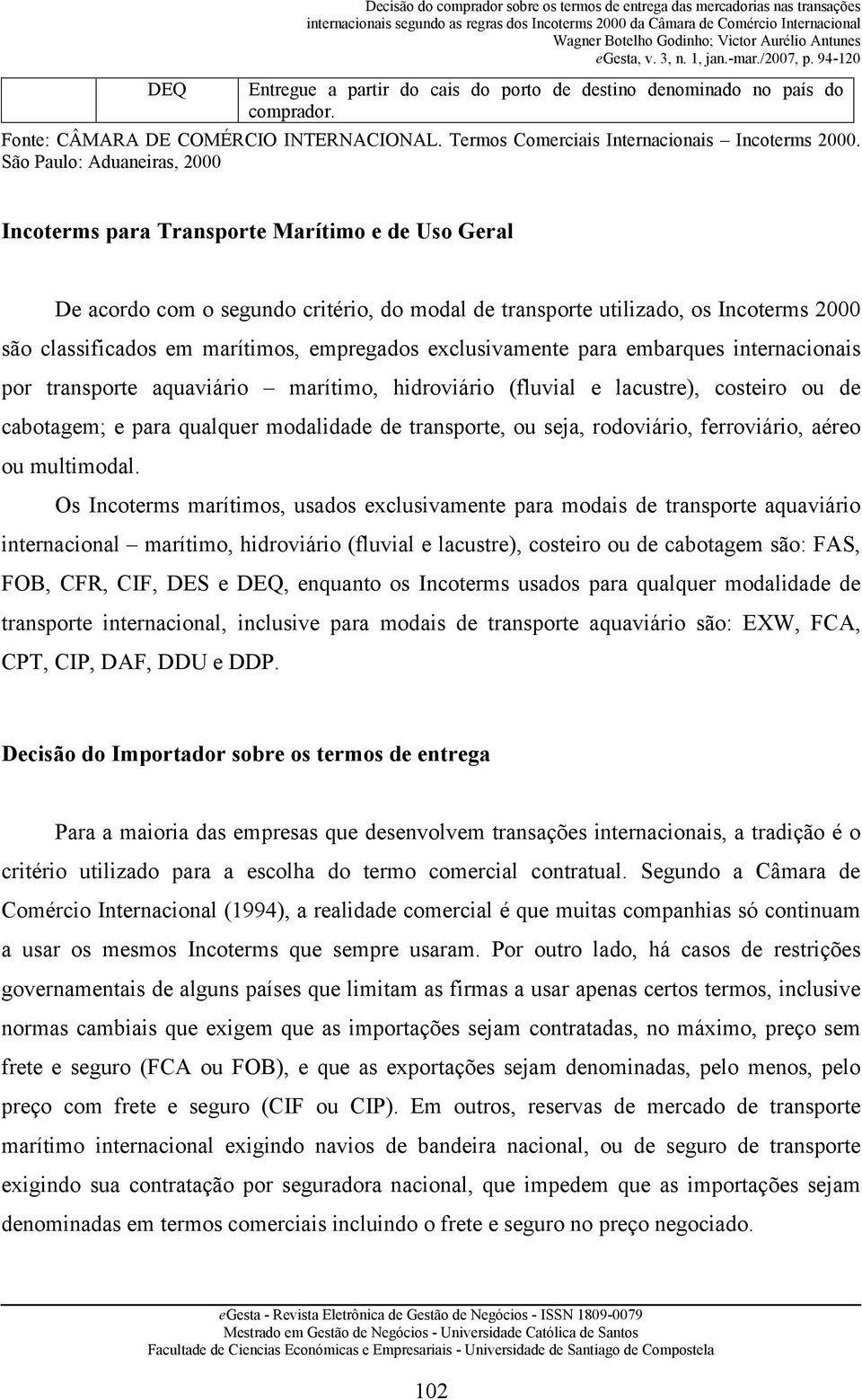 São Paulo: Aduaneiras, 2000 Incoterms para Transporte Marítimo e de Uso Geral De acordo com o segundo critério, do modal de transporte utilizado, os Incoterms 2000 são classificados em marítimos,