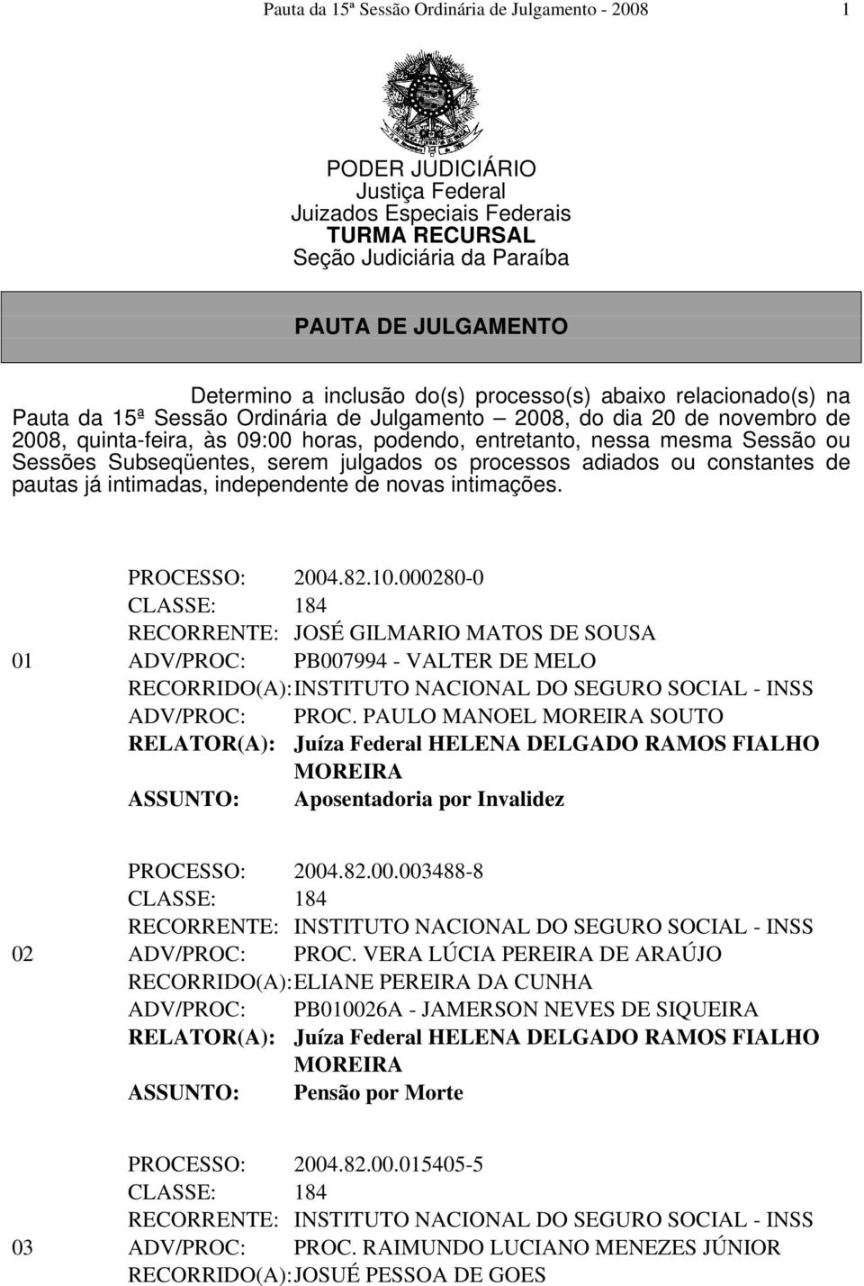 Sessões Subseqüentes, serem julgados os processos adiados ou constantes de pautas já intimadas, independente de novas intimações. PROCESSO: 2004.82.10.