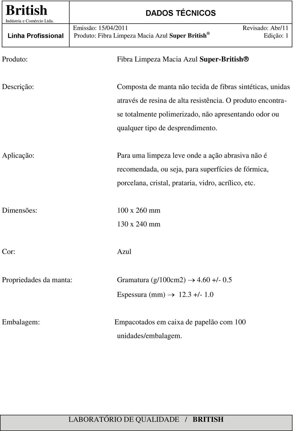 O produto encontrase totalmente polimerizado, não apresentando odor ou qualquer tipo de desprendimento.