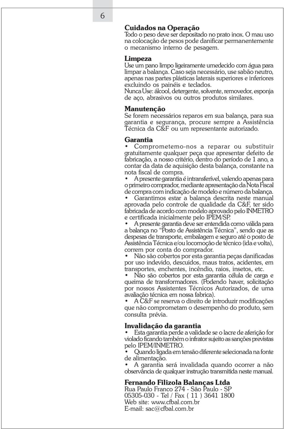 Caso seja necessário, use sabão neutro, apenas nas partes plásticas laterais superiores e inferiores excluindo os painéis e teclados.