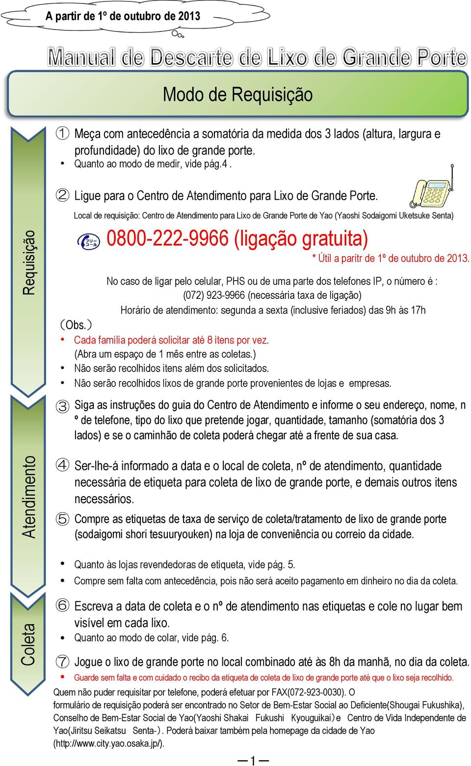 2013. No caso de ligar pelo celular, PHS ou de uma parte dos telefones IP, o número é : (072) 923-9966 (necessária taxa de ligação) Horário de atendimento: segunda a sexta (inclusive feriados) das 9h