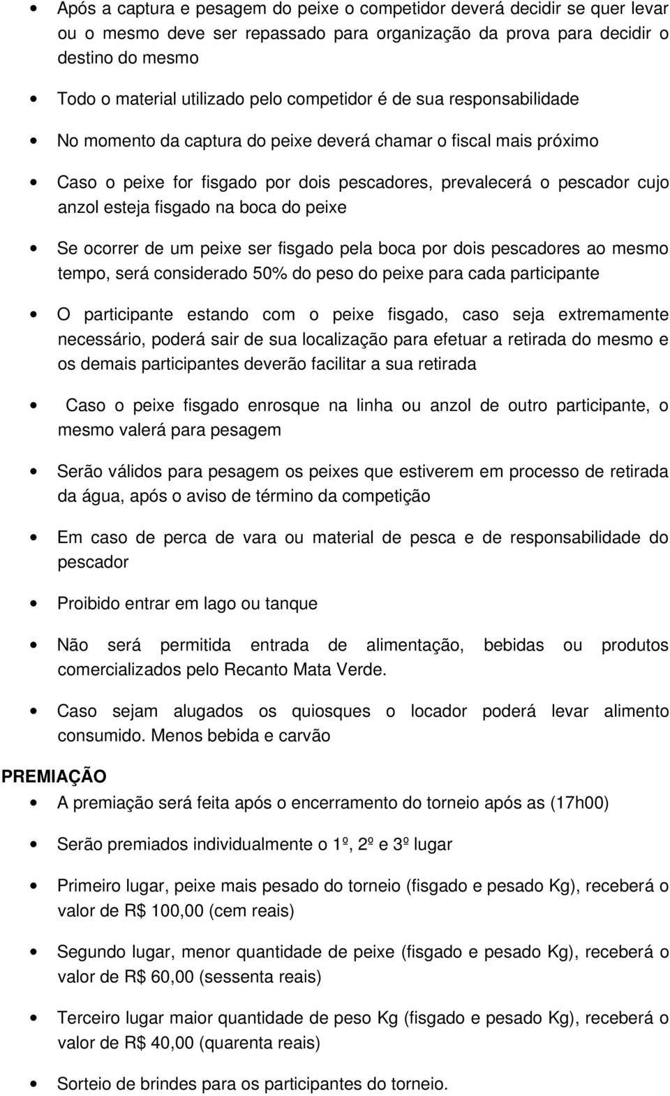 na boca do peixe Se ocorrer de um peixe ser fisgado pela boca por dois pescadores ao mesmo tempo, será considerado 50% do peso do peixe para cada participante O participante estando com o peixe