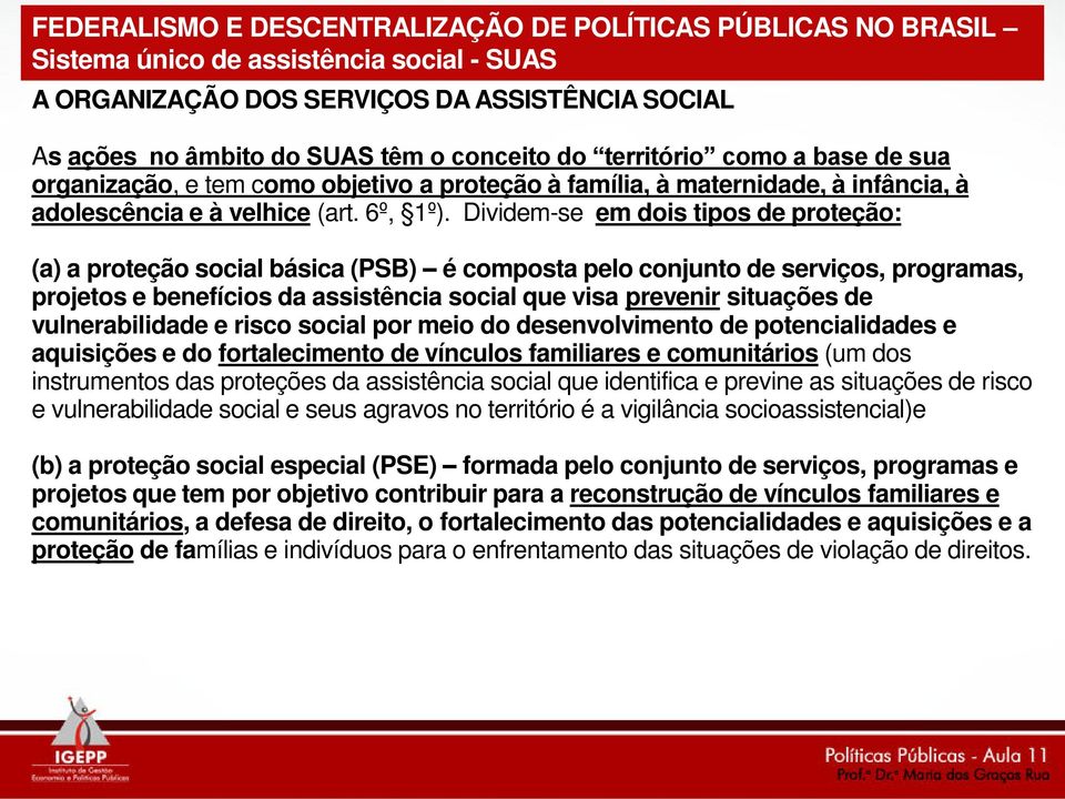 Dividem-se em dois tipos de proteção: (a) a proteção social básica (PSB) é composta pelo conjunto de serviços, programas, projetos e benefícios da assistência social que visa prevenir situações de