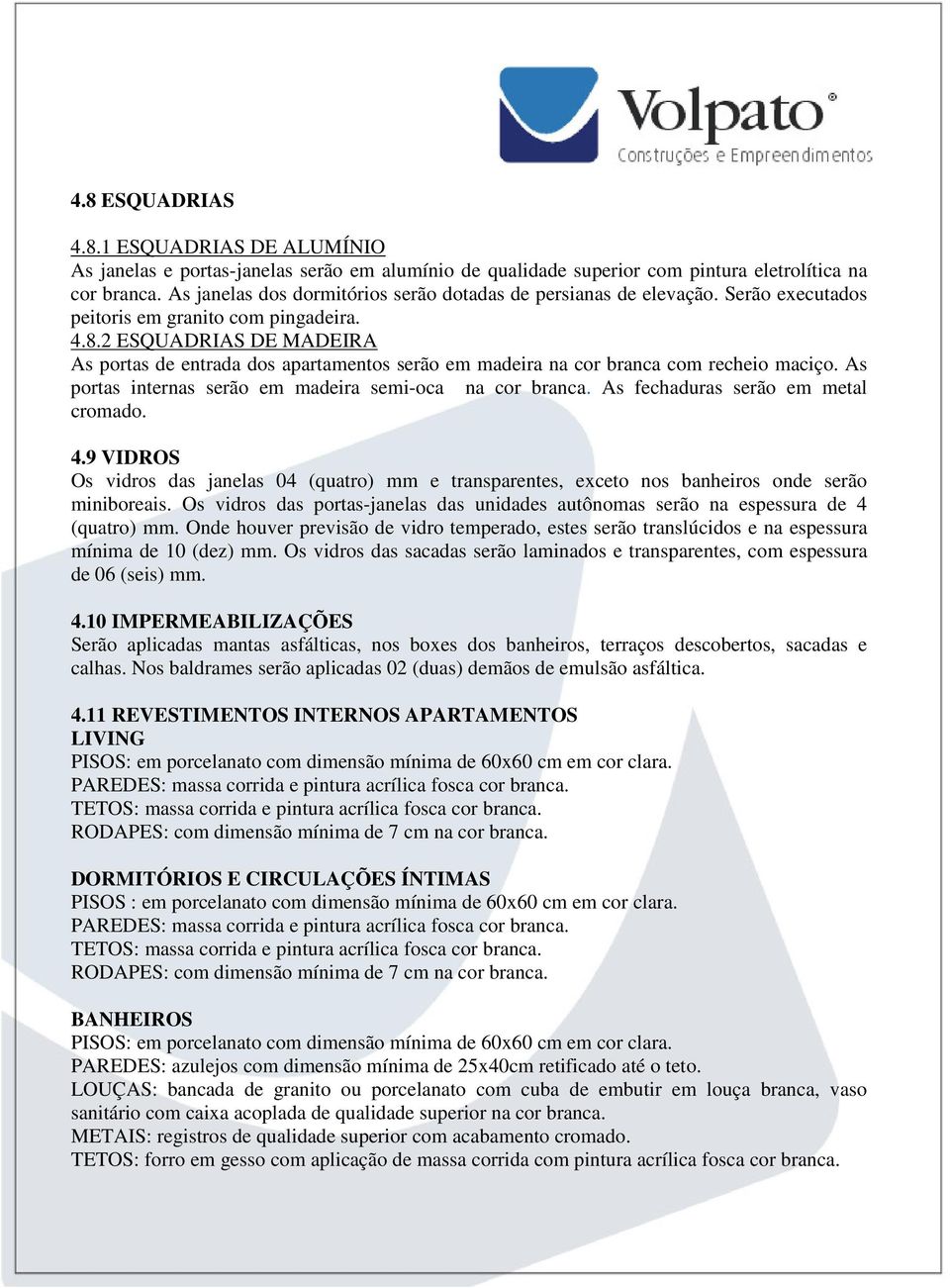 2 ESQUADRIAS DE MADEIRA As portas de entrada dos apartamentos serão em madeira na cor branca com recheio maciço. As portas internas serão em madeira semi-oca na cor branca.