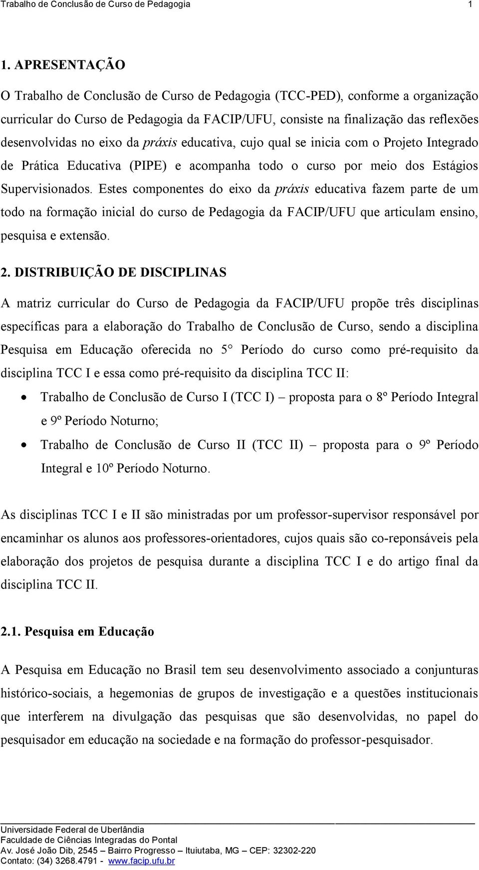 da práxis educativa, cujo qual se inicia com o Projeto Integrado de Prática Educativa (PIPE) e acompanha todo o curso por meio dos Estágios Supervisionados.