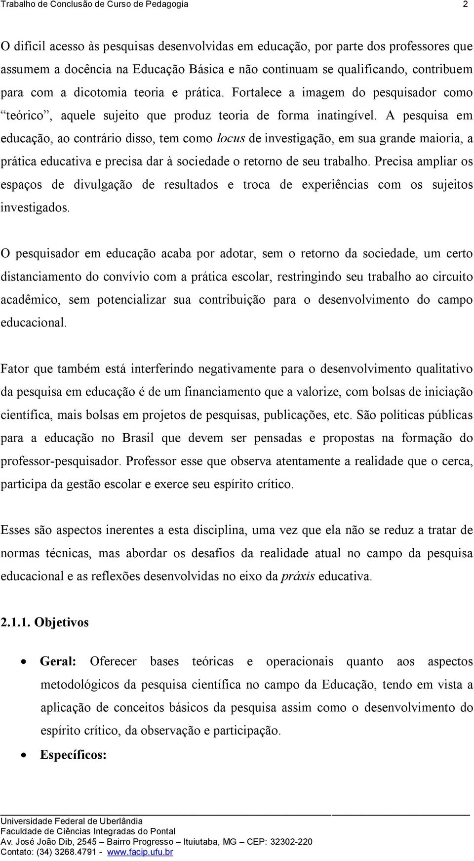 A pesquisa em educação, ao contrário disso, tem como locus de investigação, em sua grande maioria, a prática educativa e precisa dar à sociedade o retorno de seu trabalho.