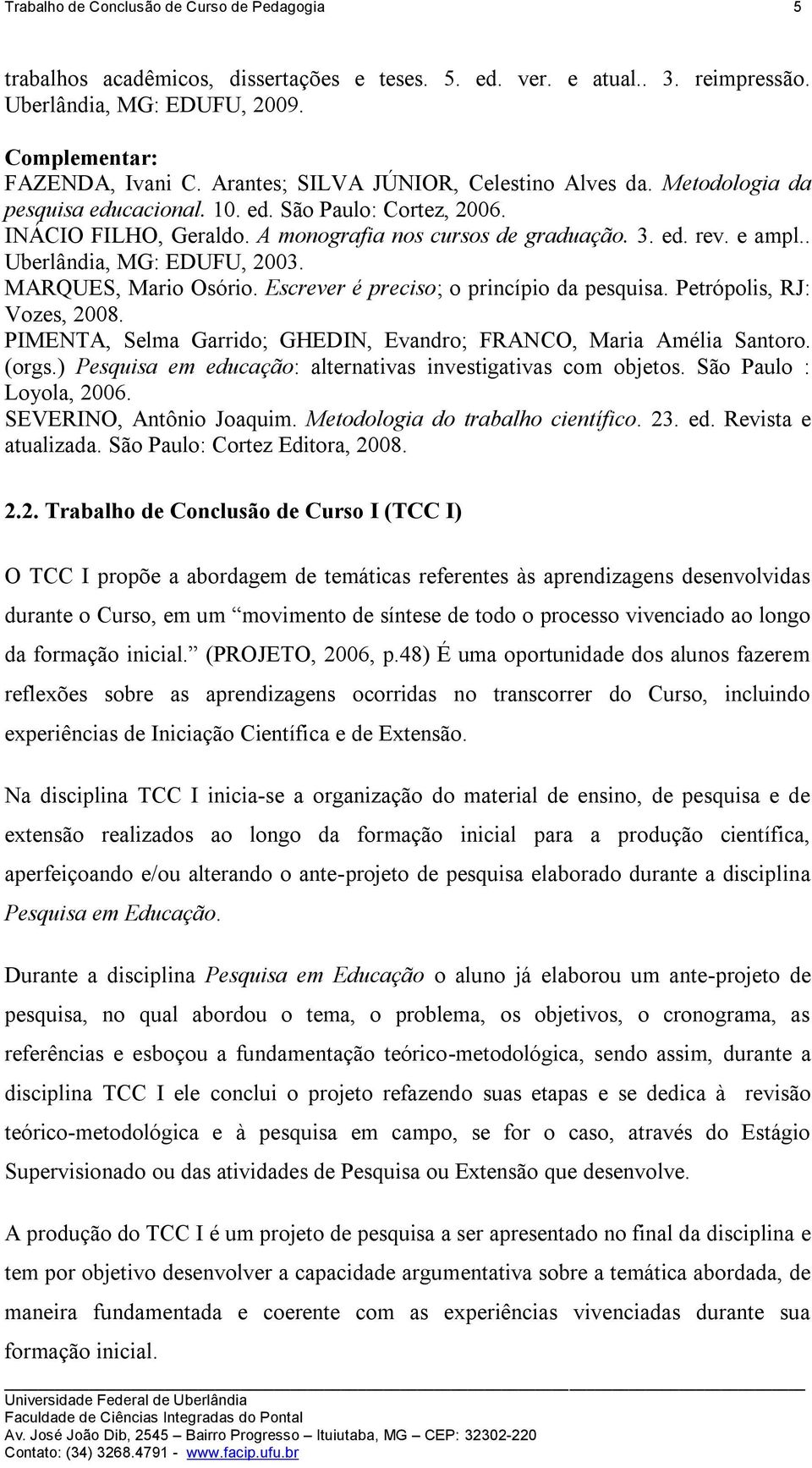 . Uberlândia, MG: EDUFU, 2003. MARQUES, Mario Osório. Escrever é preciso; o princípio da pesquisa. Petrópolis, RJ: Vozes, 2008. PIMENTA, Selma Garrido; GHEDIN, Evandro; FRANCO, Maria Amélia Santoro.