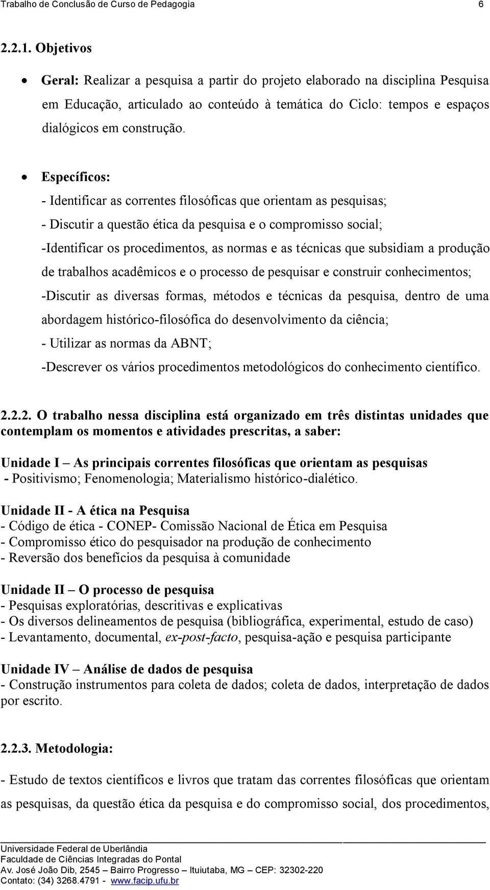 Específicos: - Identificar as correntes filosóficas que orientam as pesquisas; - Discutir a questão ética da pesquisa e o compromisso social; -Identificar os procedimentos, as normas e as técnicas