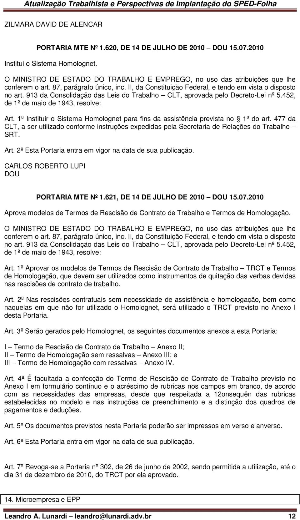 913 da Consolidação das Leis do Trabalho CLT, aprovada pelo Decreto-Lei nº 5.452, de 1º de maio de 1943, resolve: Art. 1º Instituir o Sistema Homolognet para fins da assistência prevista no 1º do art.