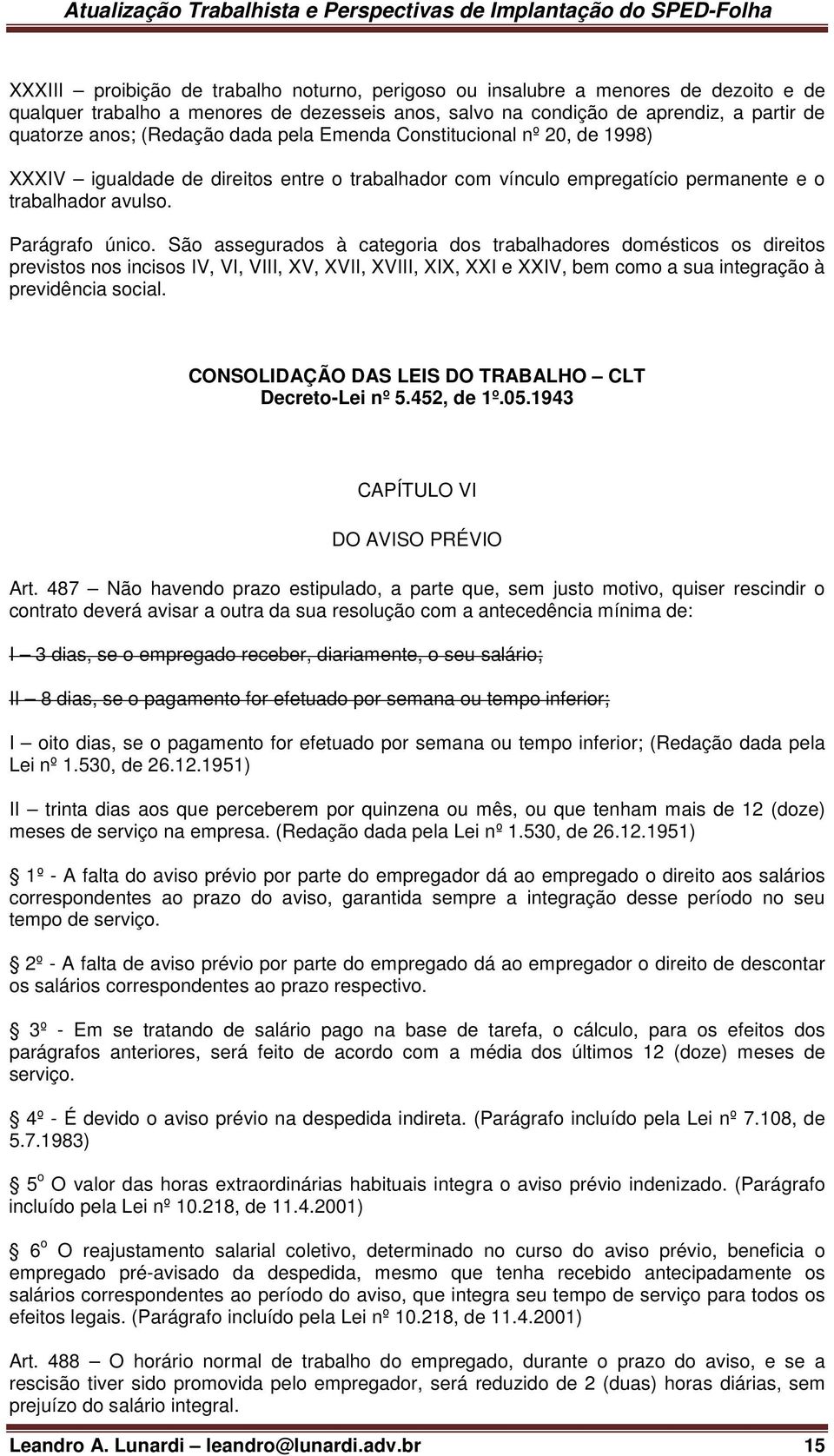 São assegurados à categoria dos trabalhadores domésticos os direitos previstos nos incisos IV, VI, VIII, XV, XVII, XVIII, XIX, XXI e XXIV, bem como a sua integração à previdência social.