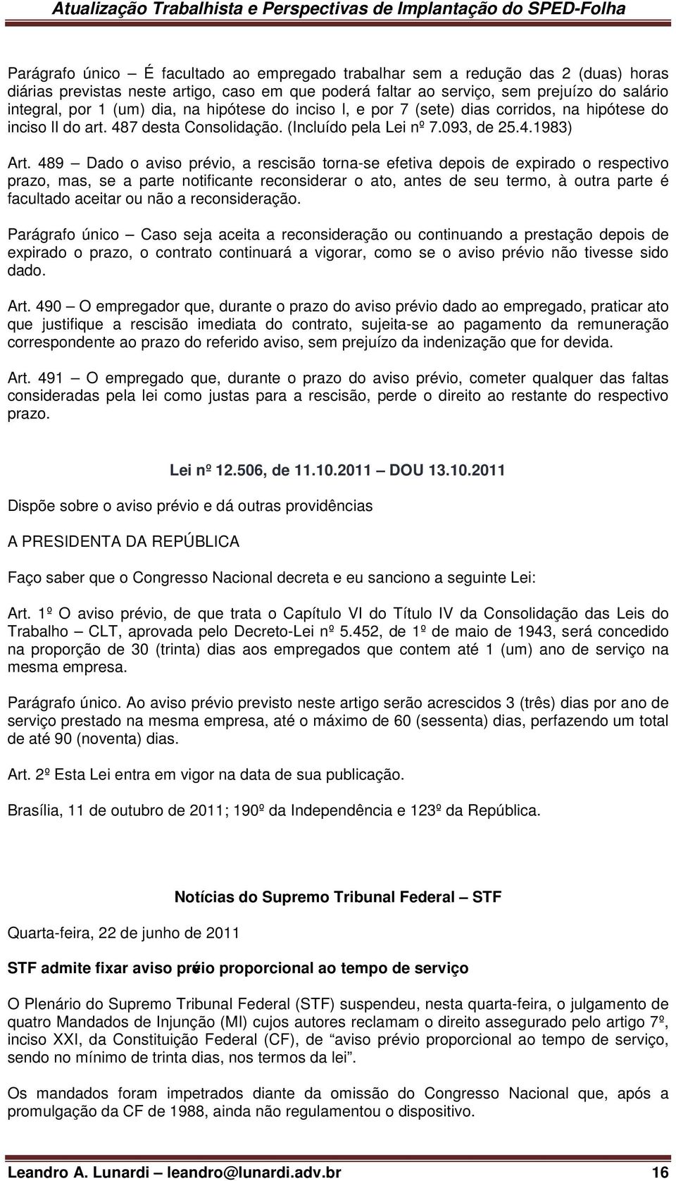 489 Dado o aviso prévio, a rescisão torna-se efetiva depois de expirado o respectivo prazo, mas, se a parte notificante reconsiderar o ato, antes de seu termo, à outra parte é facultado aceitar ou