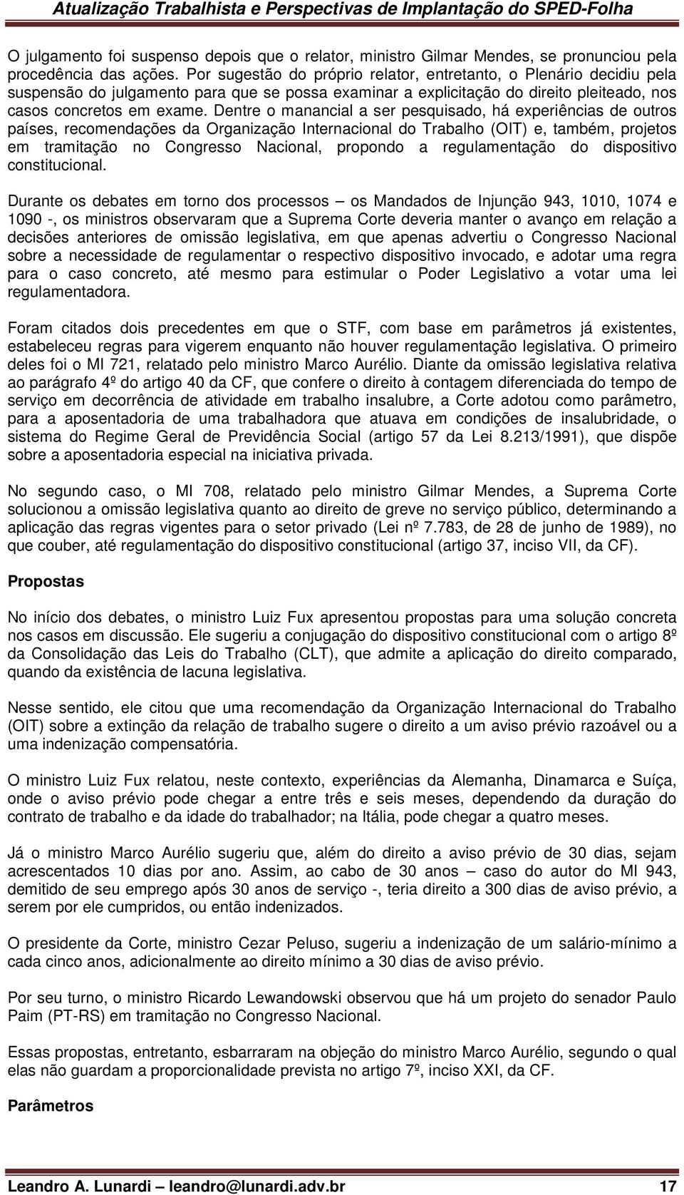 Dentre o manancial a ser pesquisado, há experiências de outros países, recomendações da Organização Internacional do Trabalho (OIT) e, também, projetos em tramitação no Congresso Nacional, propondo a