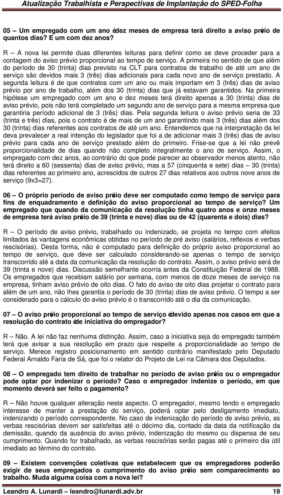 A primeira no sentido de que além do período de 30 (trinta) dias previsto na CLT para contratos de trabalho de até um ano de serviço são devidos mais 3 (três) dias adicionais para cada novo ano de