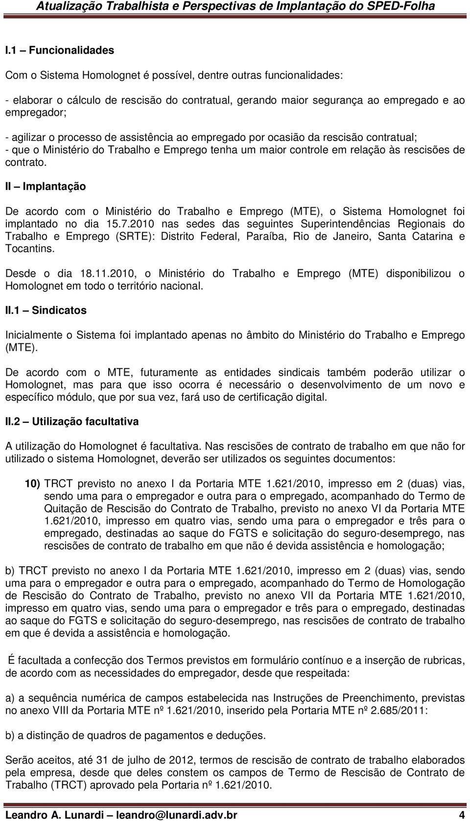 II Implantação De acordo com o Ministério do Trabalho e Emprego (MTE), o Sistema Homolognet foi implantado no dia 15.7.