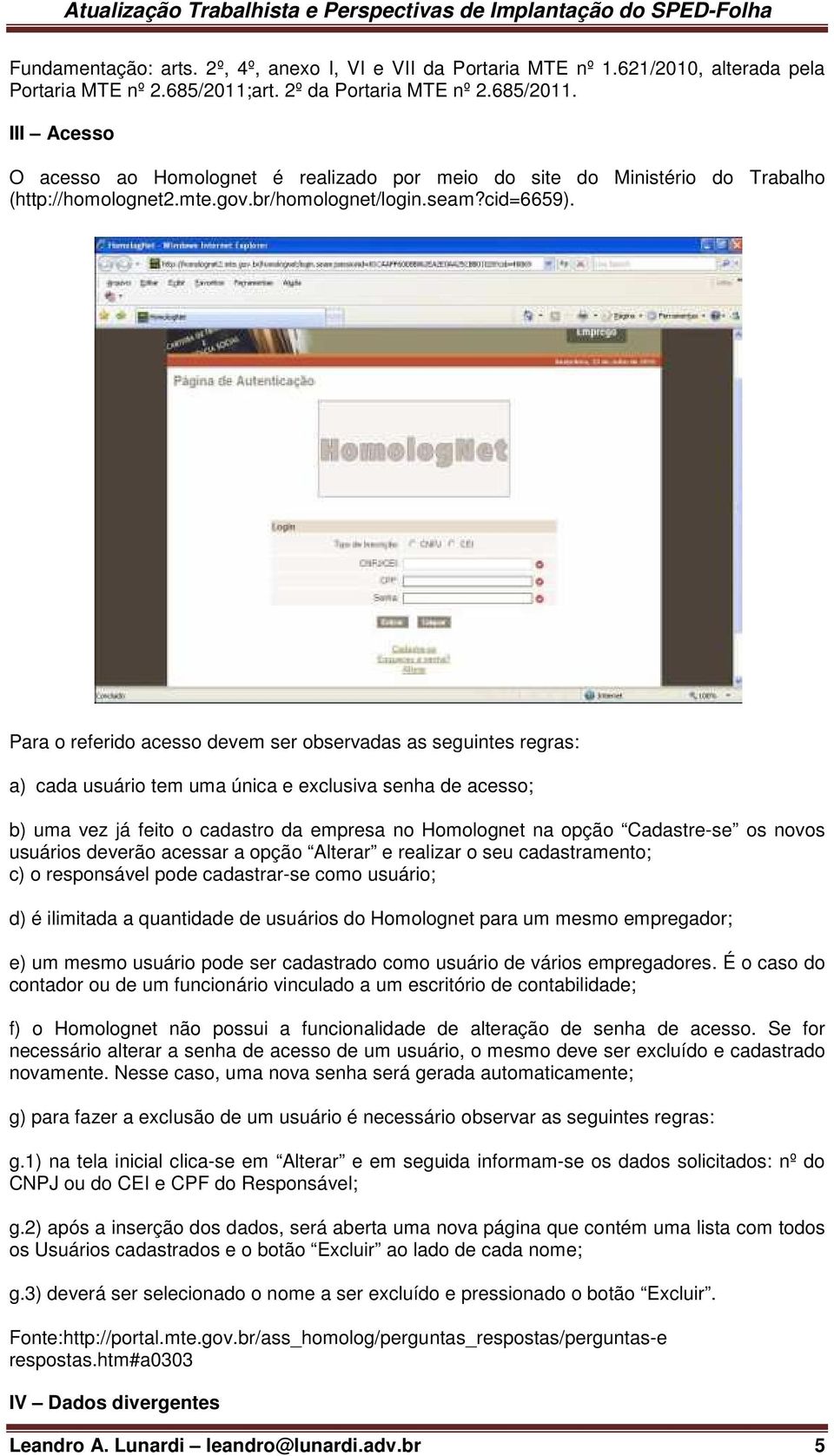 Para o referido acesso devem ser observadas as seguintes regras: a) cada usuário tem uma única e exclusiva senha de acesso; b) uma vez já feito o cadastro da empresa no Homolognet na opção