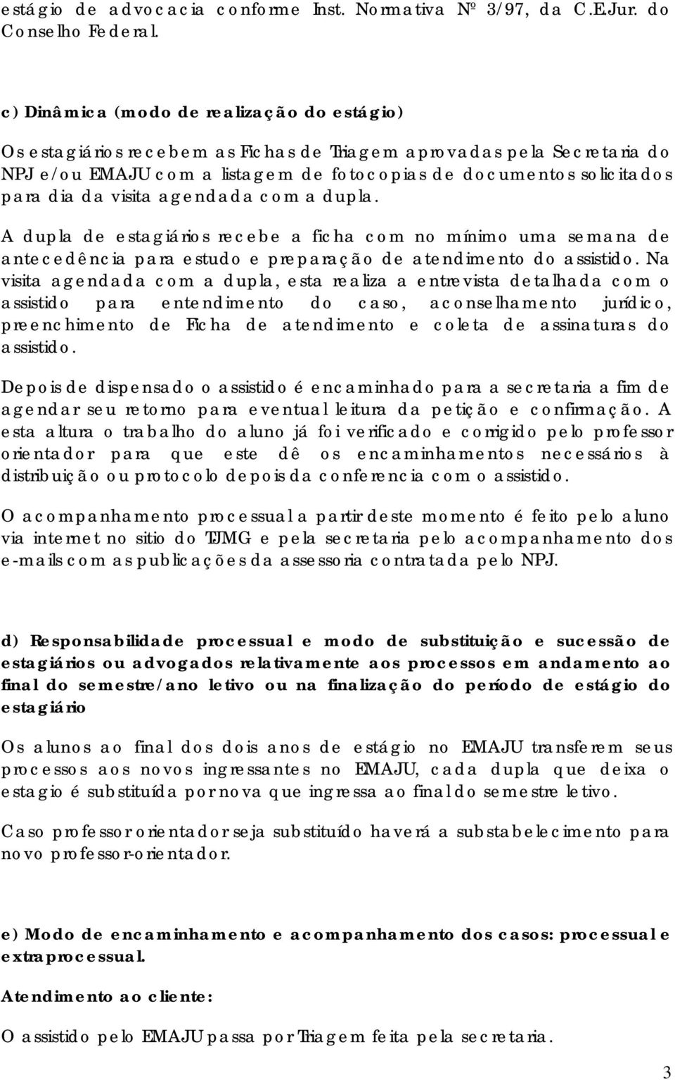 visita agendada com a dupla. A dupla de estagiários recebe a ficha com no mínimo uma semana de antecedência para estudo e preparação de atendimento do assistido.