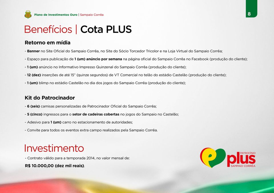 até 15 (quinze segundos) de VT Comercial no telão do estádio Castelão (produção do cliente); - 1 (um) blimp no estádio Castelão no dia dos jogos do Sampaio Corrêa (produção do cliente); Kit do