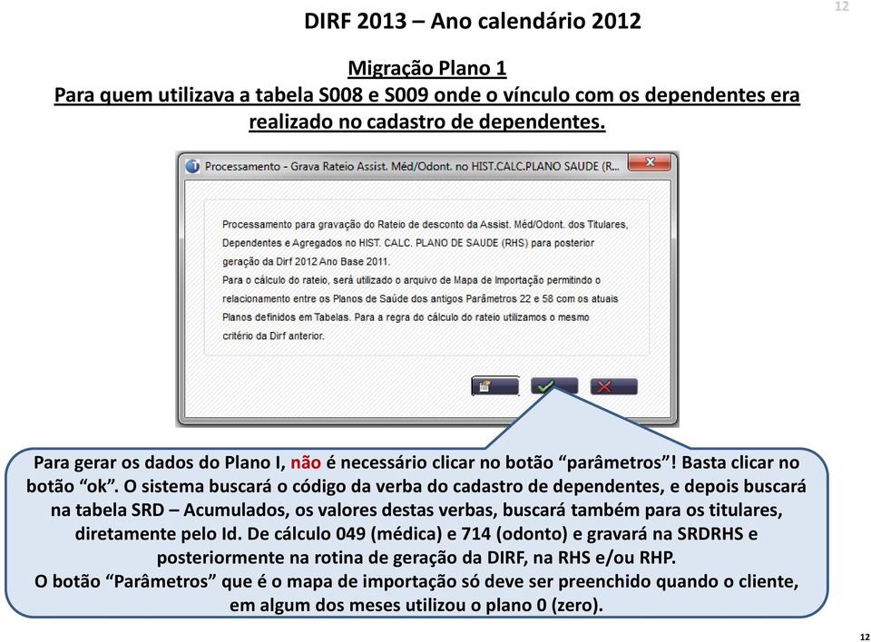 O sistema buscará o código da verba do cadastro de dependentes, e depois buscará na tabela SRD Acumulados, os valores destas verbas, buscará também para os titulares,